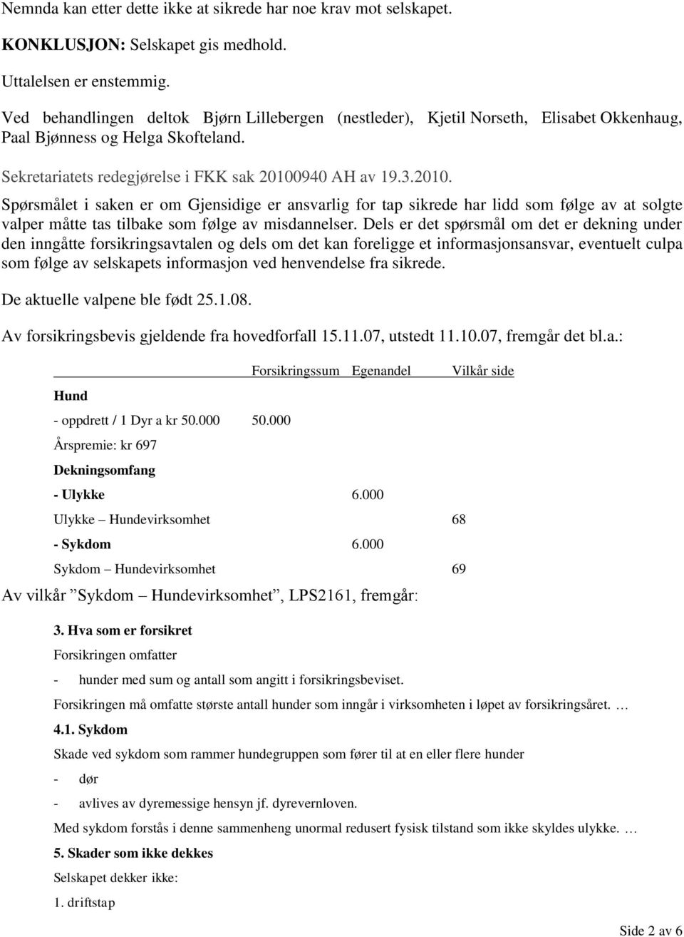 940 AH av 19.3.2010. Spørsmålet i saken er om Gjensidige er ansvarlig for tap sikrede har lidd som følge av at solgte valper måtte tas tilbake som følge av misdannelser.