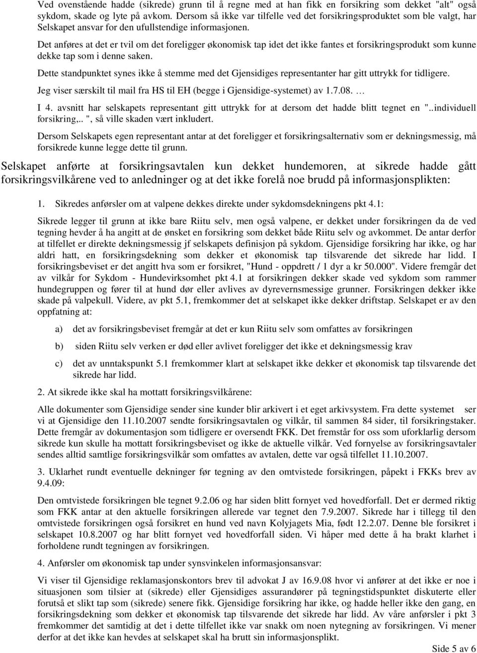 Det anføres at det er tvil om det foreligger økonomisk tap idet det ikke fantes et forsikringsprodukt som kunne dekke tap som i denne saken.