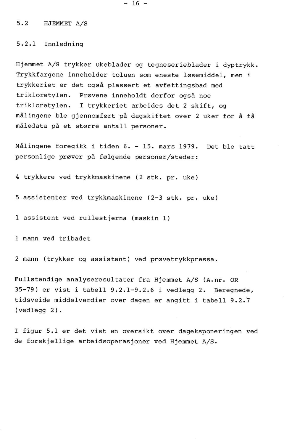 I trykkeriet arbeides det skift, og målingene ble gjennomført på dagskiftet over uker for å få måledata på et større antall personer. Målingene foregikk i tiden 6. - l5. mars 1979.