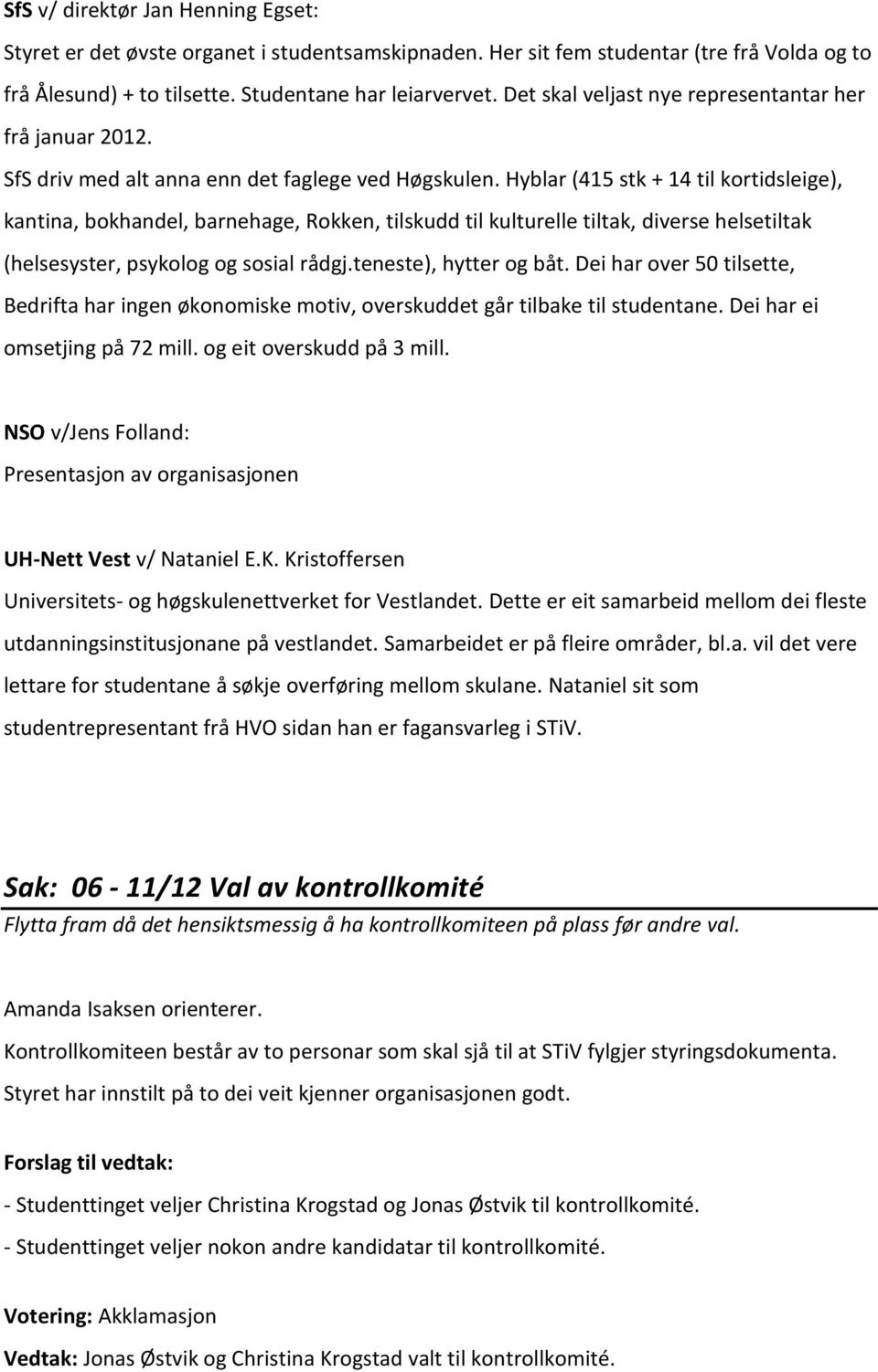 Hyblar (415 stk + 14 til kortidsleige), kantina, bokhandel, barnehage, Rokken, tilskudd til kulturelle tiltak, diverse helsetiltak (helsesyster, psykolog og sosial rådgj.teneste), hytter og båt.