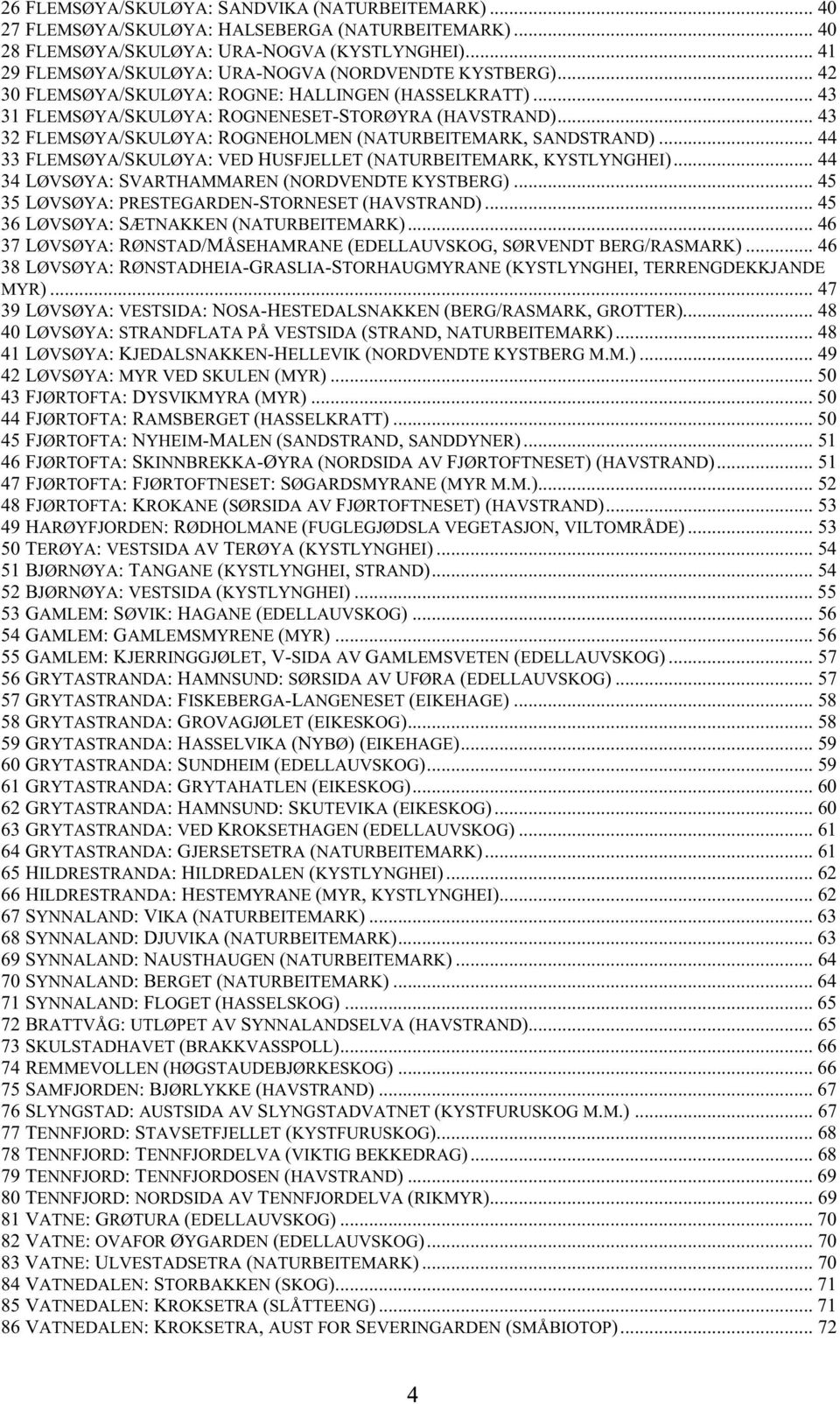 .. 43 32 FLEMSØYA/SKULØYA: ROGNEHOLMEN (NATURBEITEMARK, SANDSTRAND)... 44 33 FLEMSØYA/SKULØYA: VED HUSFJELLET (NATURBEITEMARK, KYSTLYNGHEI)... 44 34 LØVSØYA: SVARTHAMMAREN (NORDVENDTE KYSTBERG).