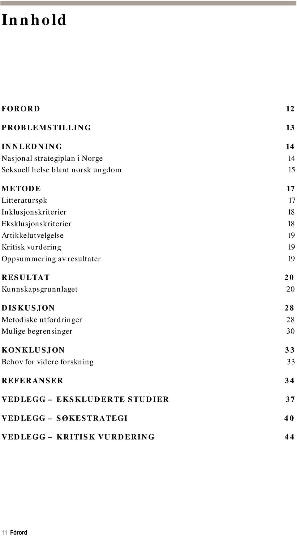 resultater 19 RESULTAT 20 Kunnskapsgrunnlaget 20 DISKUSJON 28 Metodiske utfordringer 28 Mulige begrensinger 30 KONKLUSJON 33