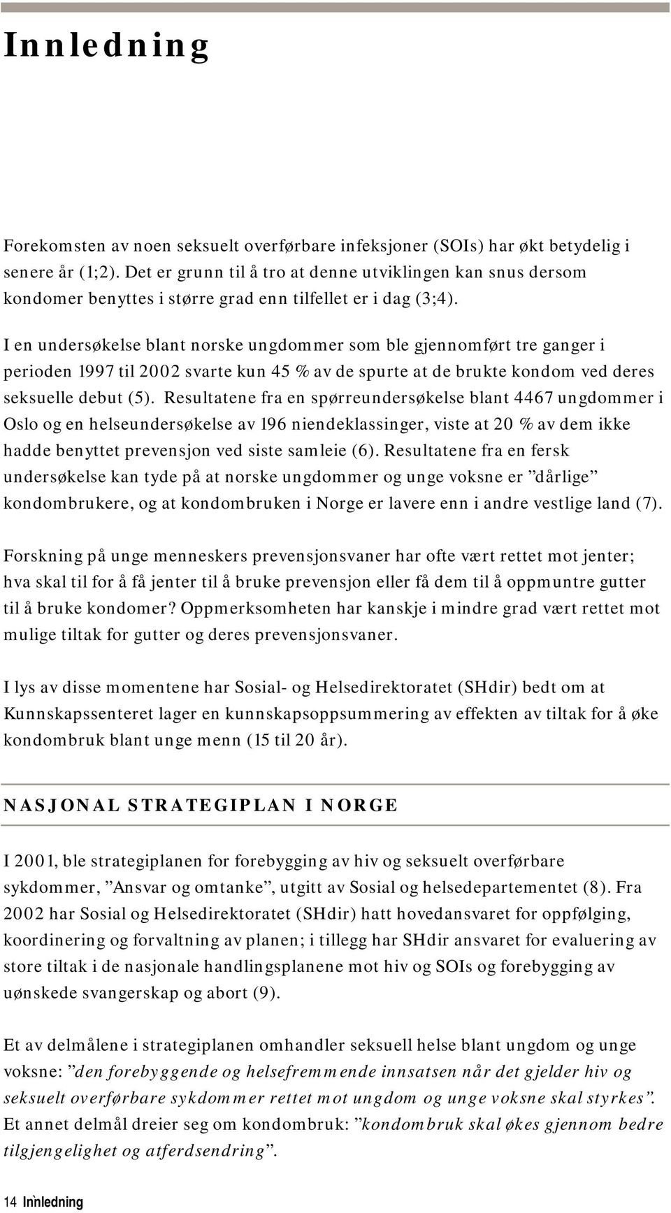 I en undersøkelse blant norske ungdommer som ble gjennomført tre ganger i perioden 1997 til 2002 svarte kun 45 % av de spurte at de brukte kondom ved deres seksuelle debut (5).