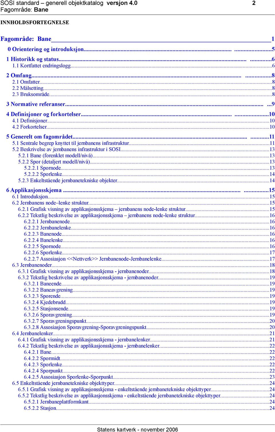 1 Sentrale begrep knyttet til jernbanens infrastruktur...11 5.2 Beskrivelse av jernbanens infrastruktur i SOSI...13 5.2.1 Bane (forenklet modell/nivå)...13 5.2.2 Spor (detaljert modell/nivå)...13 5.2.2.1 Spornode.