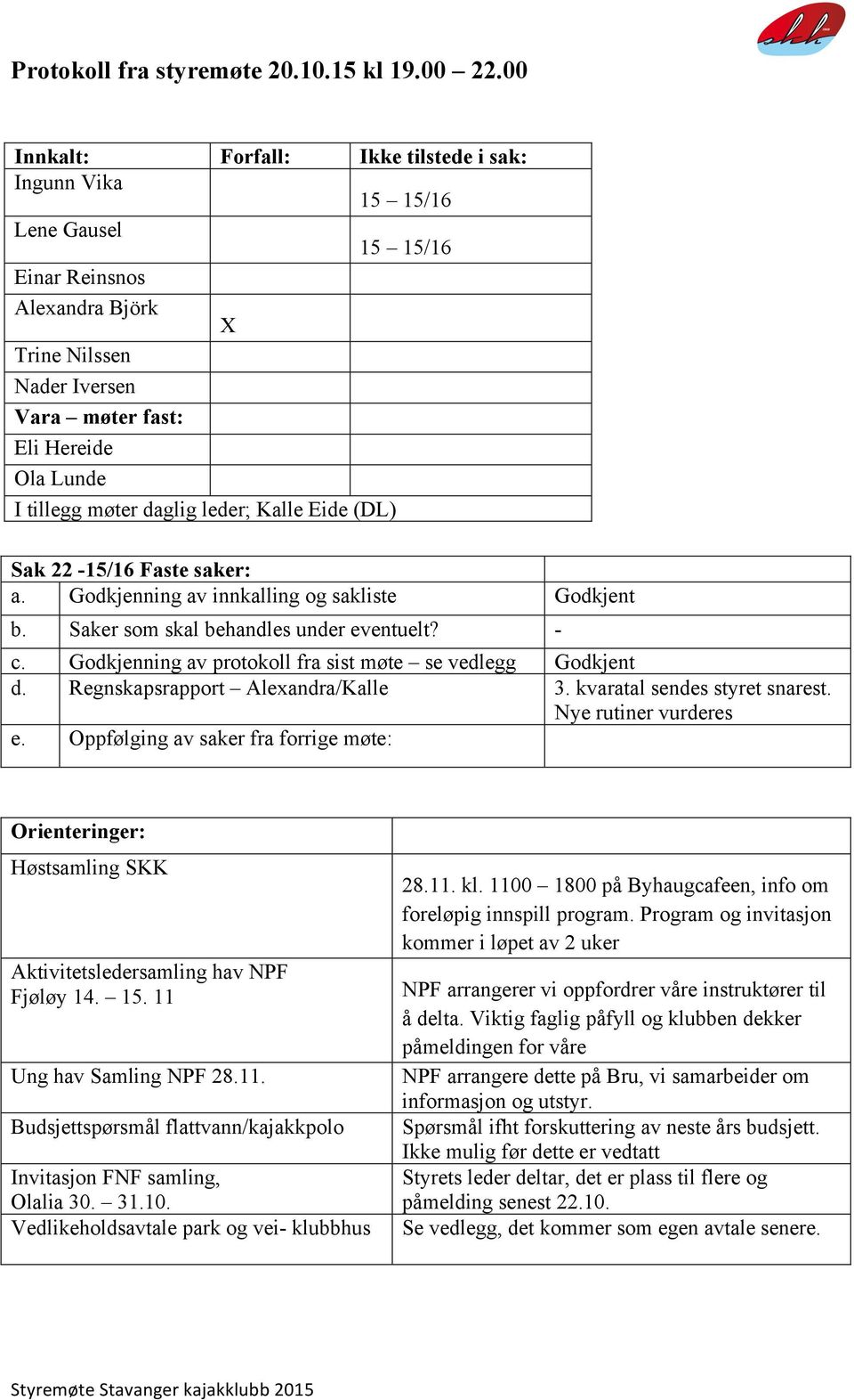 daglig leder; Kalle Eide (DL) Sak 22-15/16 Faste saker: a. Godkjenning av innkalling og sakliste Godkjent b. Saker som skal behandles under eventuelt? - c.