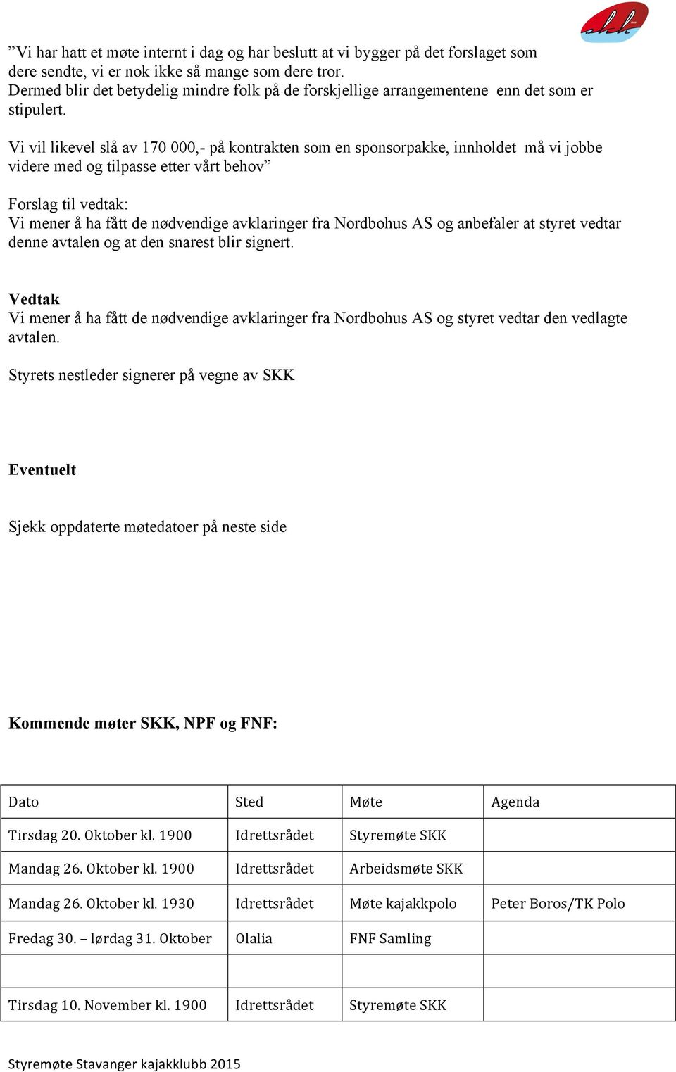 Vi vil likevel slå av 170 000,- på kontrakten som en sponsorpakke, innholdet må vi jobbe videre med og tilpasse etter vårt behov Vi mener å ha fått de nødvendige avklaringer fra Nordbohus AS og