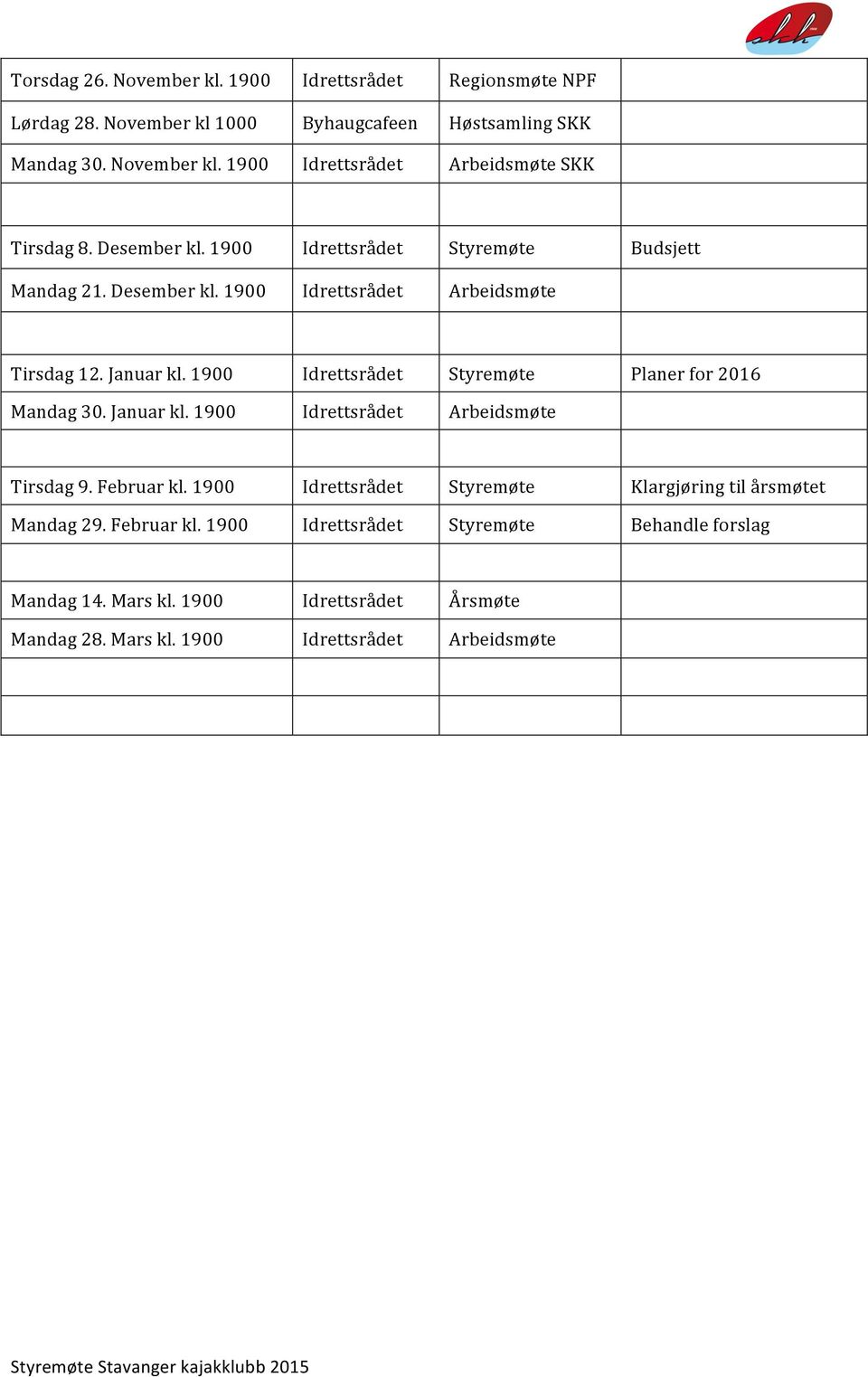 1900 Idrettsrådet Styremøte Planer for 2016 Mandag 30. Januar kl. 1900 Idrettsrådet Arbeidsmøte Tirsdag 9. Februar kl.