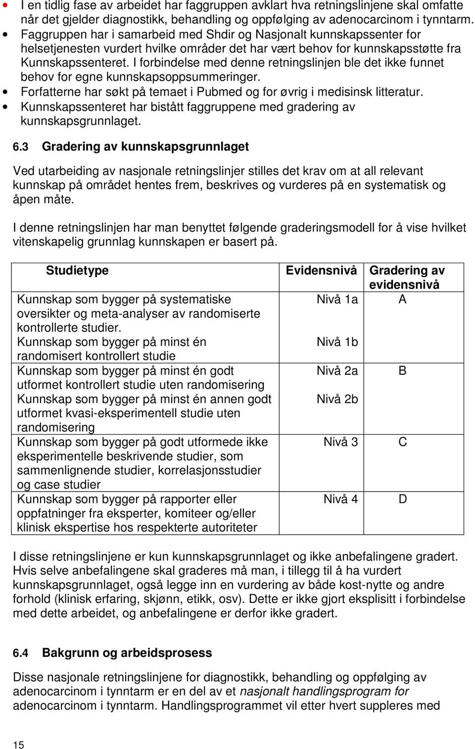 I forbindelse med denne retningslinjen ble det ikke funnet behov for egne kunnskapsoppsummeringer. Forfatterne har søkt på temaet i Pubmed og for øvrig i medisinsk litteratur.