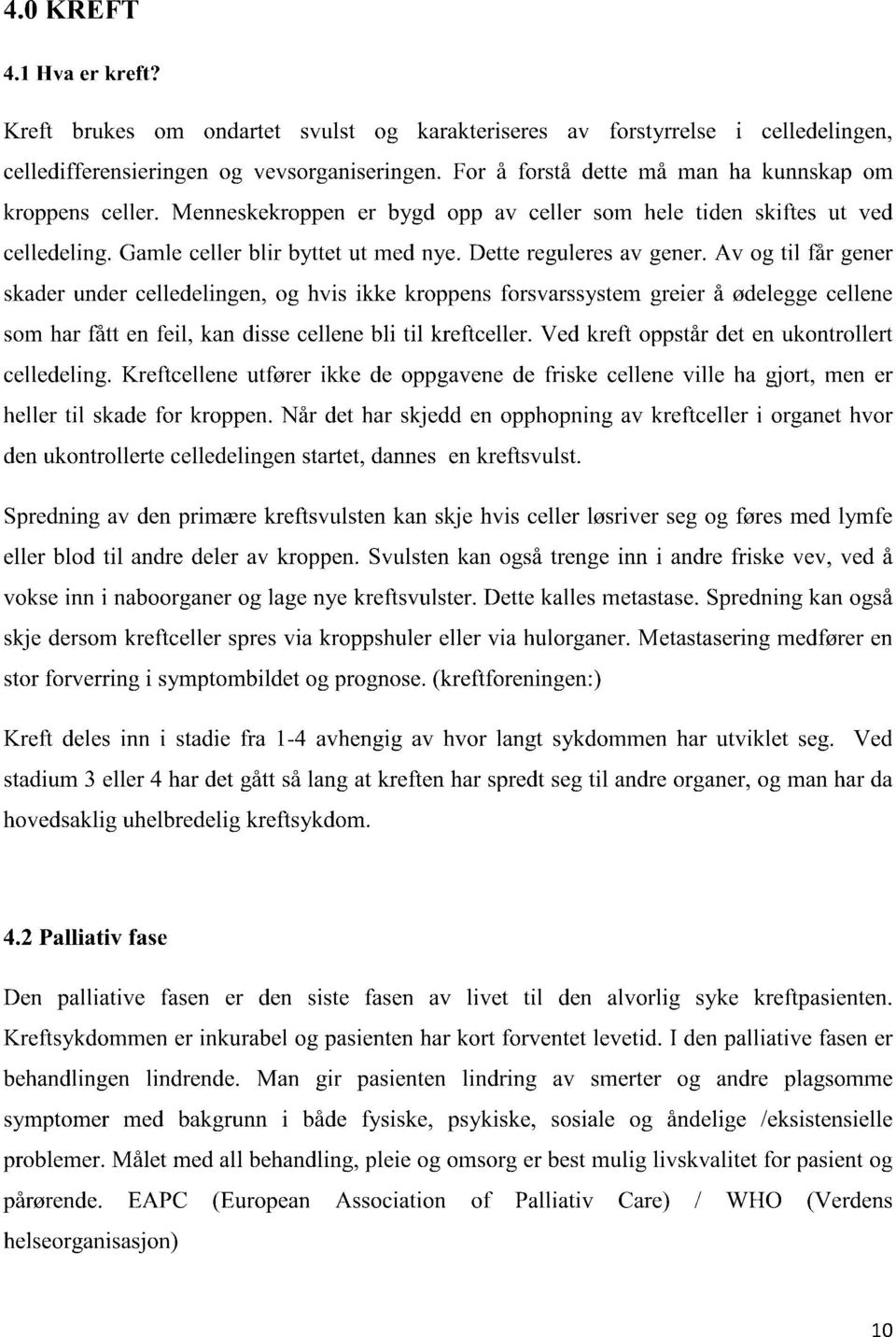 Dette reguleres av gener. Av og til får gener skader under celledelingen, og hvis ikke kroppens forsvarssystem greier å ødelegge cellene som har fått en feil, kan disse cellene bli til kreftceller.