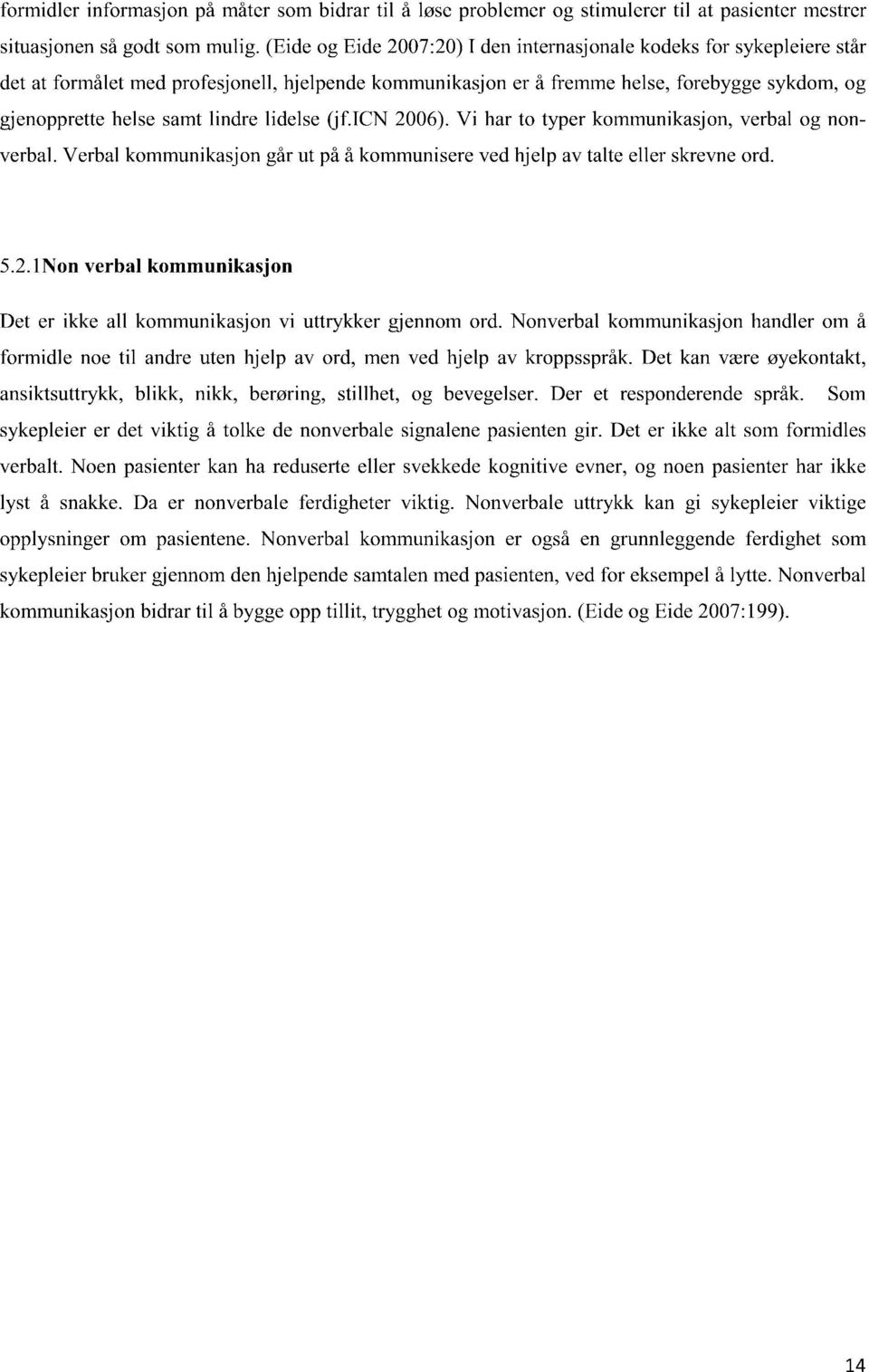 lindre lidelse (jf.ien 2006). Vi har to typer kommunikasjon, verbal og nonverbal. Verbal kommunikasjon går ut på å kommunisere ved hjelp av talte eller skrevne ord. 5.2.1Non verbal kommunikasjon Det er ikke all kommunikasjon vi uttrykker gjennom ord.