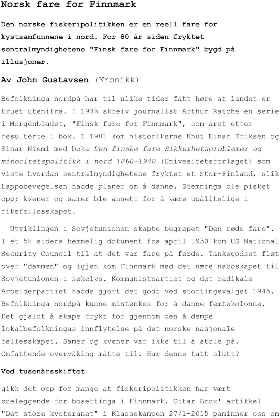 I 1935 skreiv journalist Arthur Ratche en serie i Morgenbladet, "Finsk fare for Finnmark", som året etter resulterte i bok.