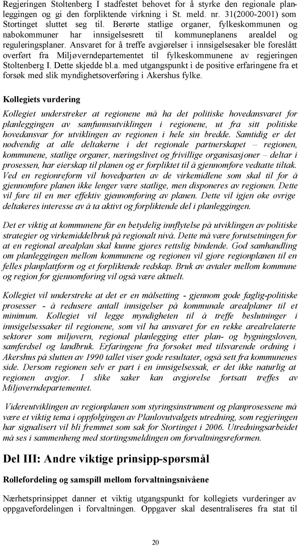 Ansvaret for å treffe avgjørelser i innsigelsesaker ble foreslått overført fra Miljøverndepartementet til fylkeskommunene av regjeringen Stoltenberg I. Dette skjedde bl.a. med utgangspunkt i de positive erfaringene fra et forsøk med slik myndighetsoverføring i Akershus fylke.