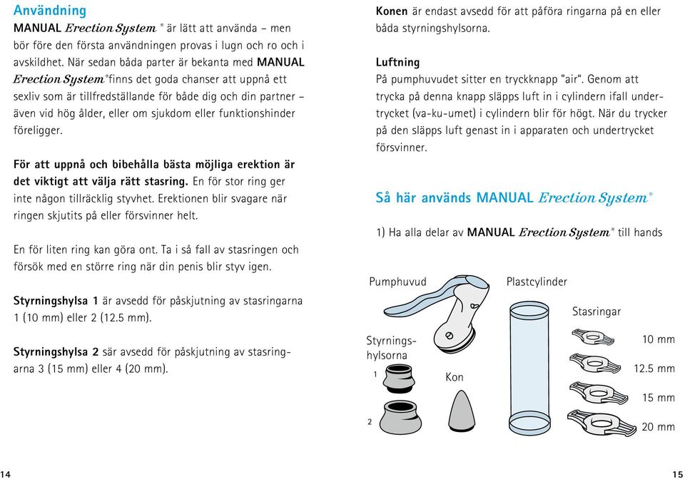 eller funktionshinder föreligger. För att uppnå och bibehålla bästa möjliga erektion är det viktigt att välja rätt stasring. En för stor ring ger inte någon tillräcklig styvhet.