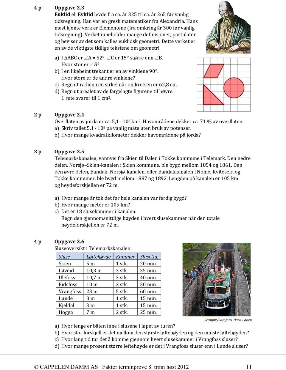 Dette verket er en av de viktigste tidlige tekstene om geometri. a) I ABC er A = 52. C er 15 større enn B. Hvor stor er B? b) I en likebeint trekant er en av vinklene 90.