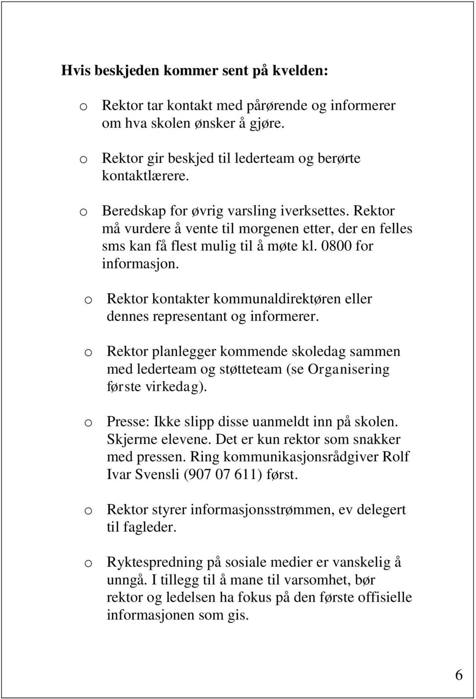 o Rektor kontakter kommunaldirektøren eller dennes representant og informerer. o Rektor planlegger kommende skoledag sammen med lederteam og støtteteam (se Organisering første virkedag).