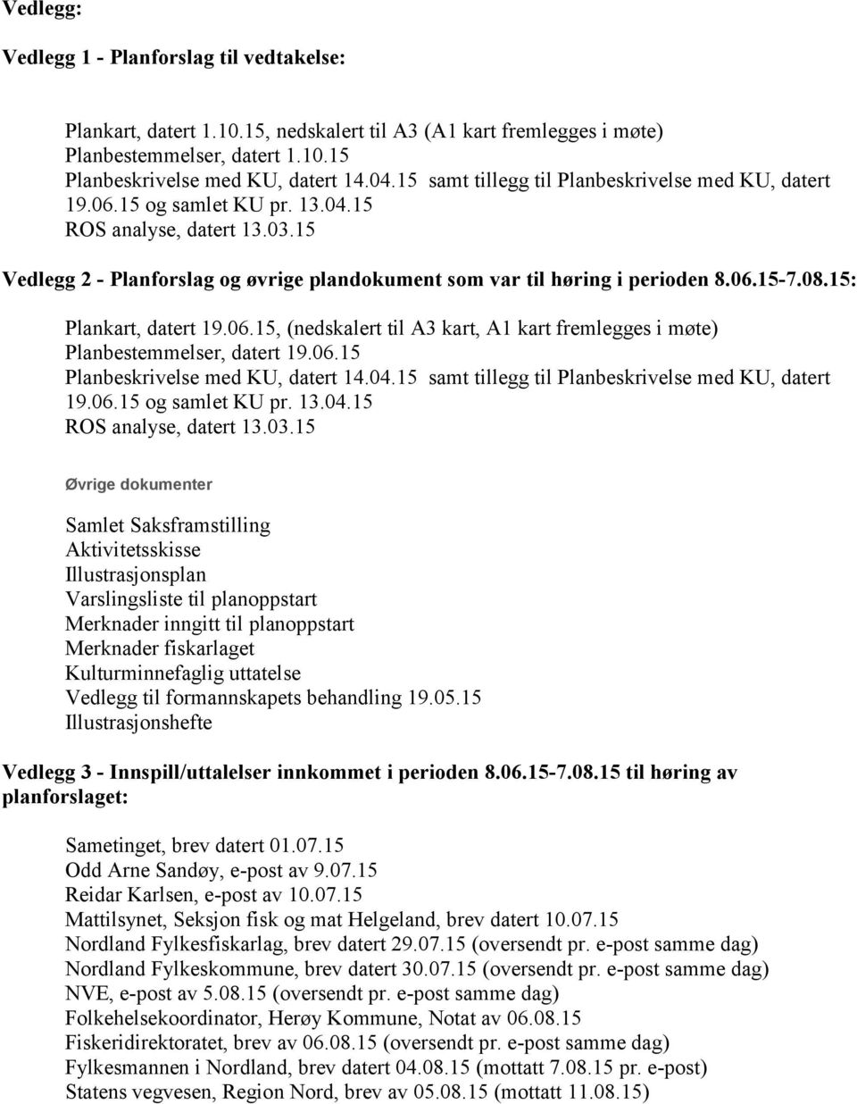 08.15: Plankart, datert 19.06.15, (nedskalert til A3 kart, A1 kart fremlegges i møte) Planbestemmelser, datert 19.06.15 Planbeskrivelse med KU, datert 14.04.