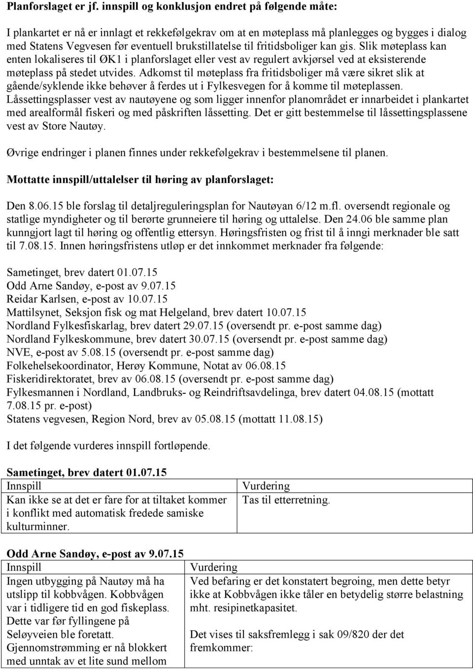 til fritidsboliger kan gis. Slik møteplass kan enten lokaliseres til ØK1 i planforslaget eller vest av regulert avkjørsel ved at eksisterende møteplass på stedet utvides.