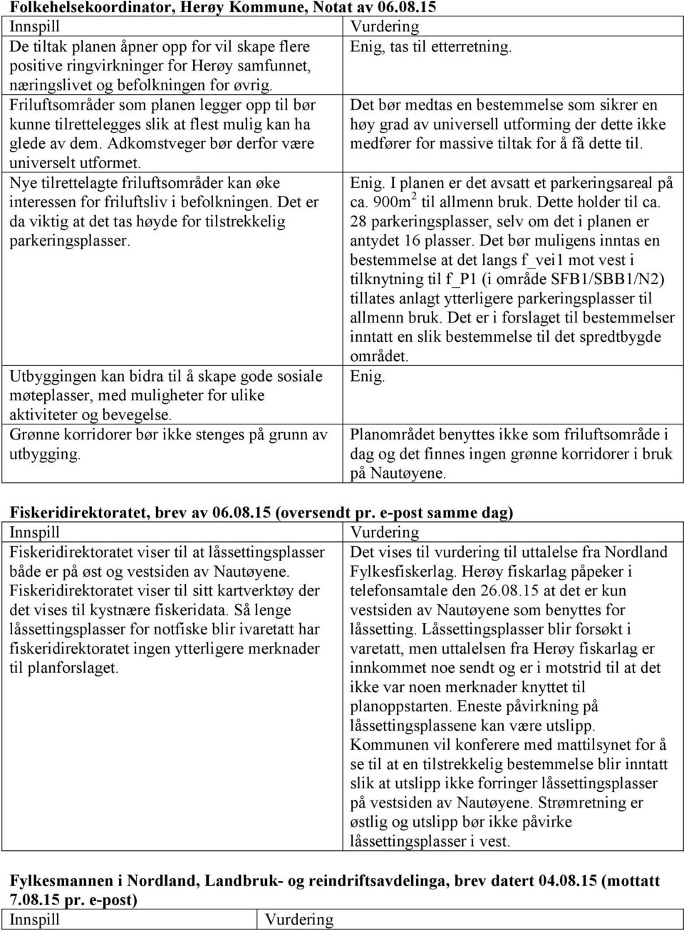 Adkomstveger bør derfor være universelt utformet. Nye tilrettelagte friluftsområder kan øke interessen for friluftsliv i befolkningen.