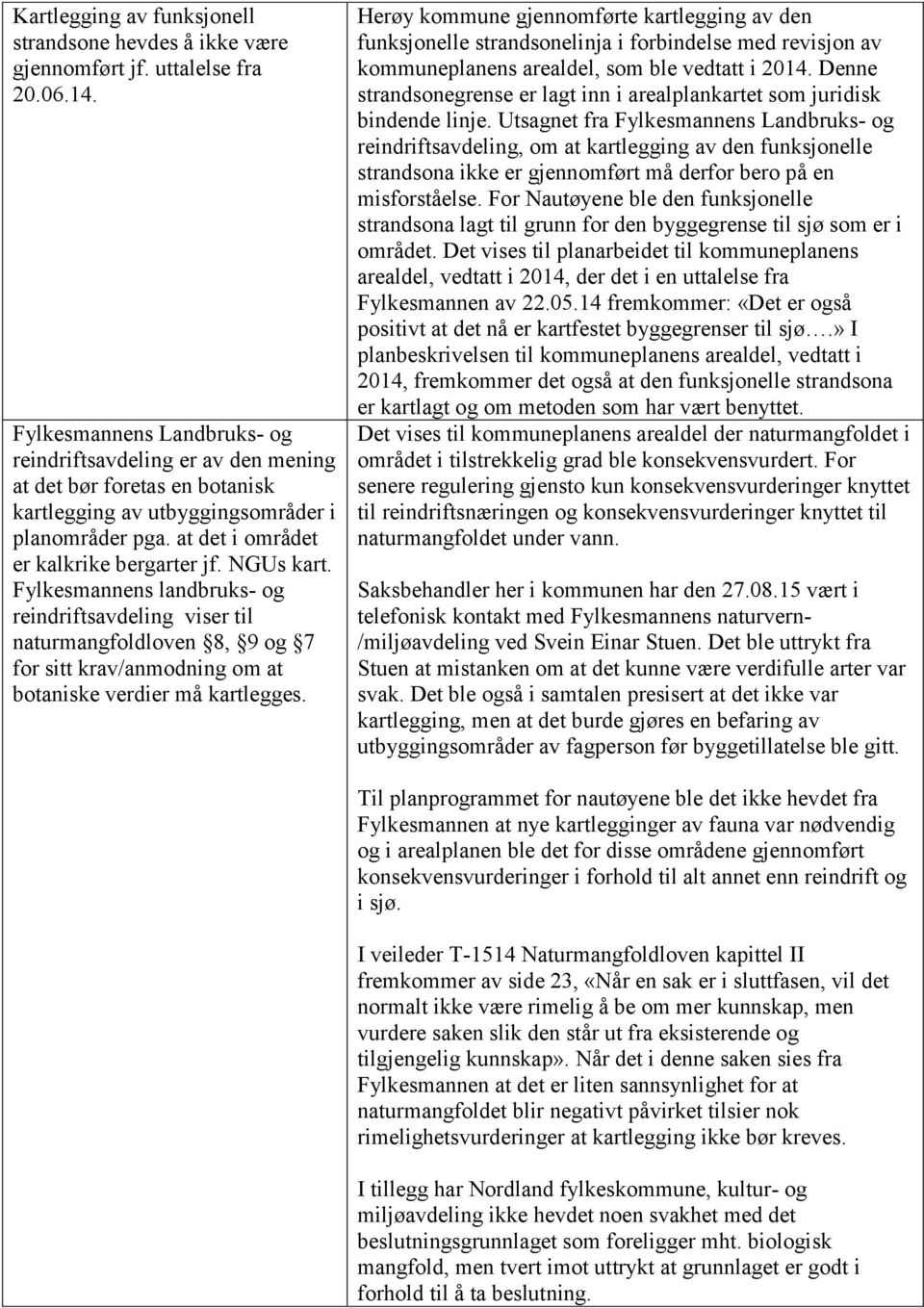 Fylkesmannens landbruks- og reindriftsavdeling viser til naturmangfoldloven 8, 9 og 7 for sitt krav/anmodning om at botaniske verdier må kartlegges.