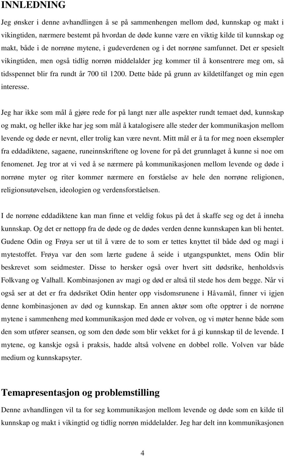 Det er spesielt vikingtiden, men også tidlig norrøn middelalder jeg kommer til å konsentrere meg om, så tidsspennet blir fra rundt år 700 til 1200.