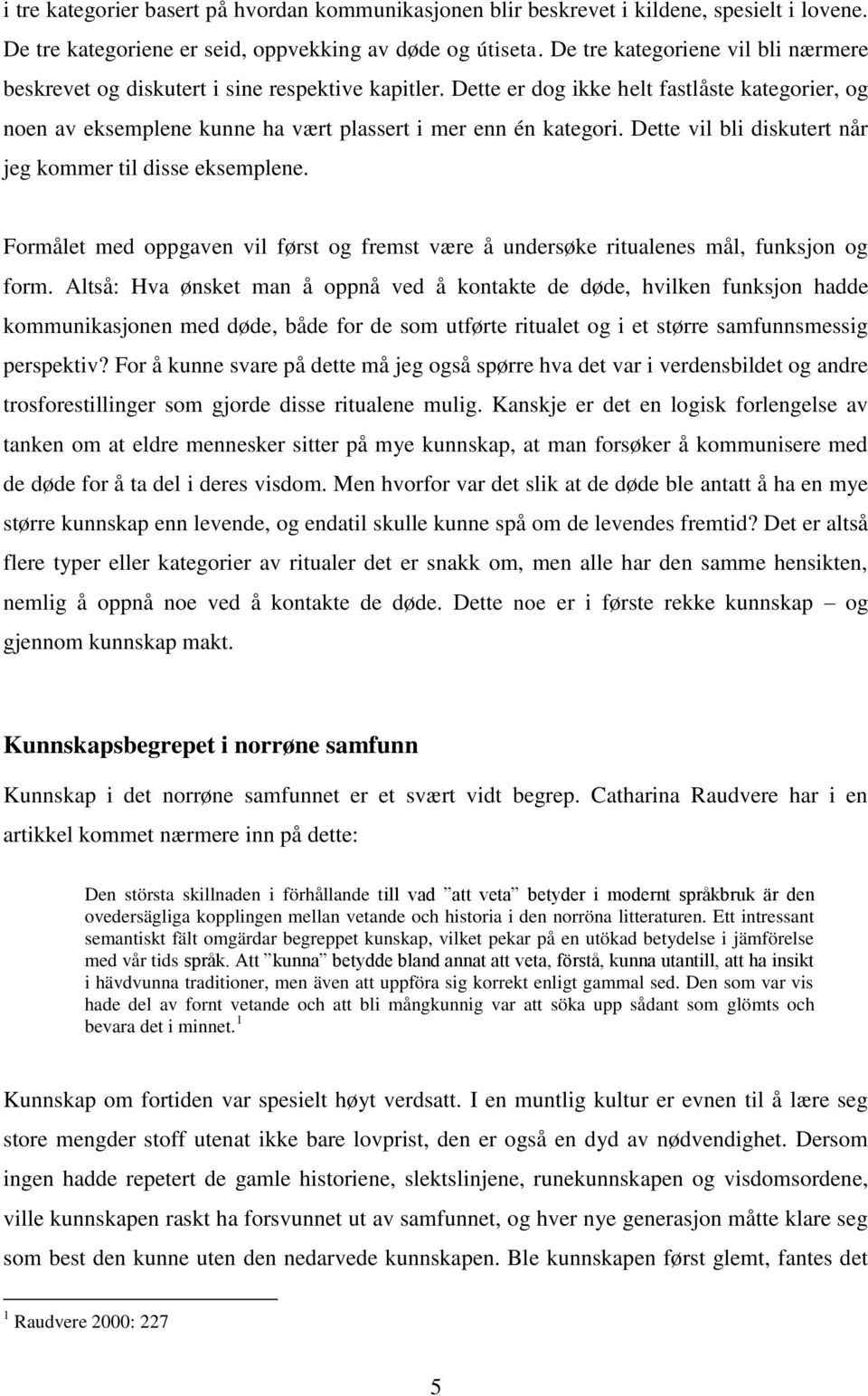 Dette vil bli diskutert når jeg kommer til disse eksemplene. Formålet med oppgaven vil først og fremst være å undersøke ritualenes mål, funksjon og form.