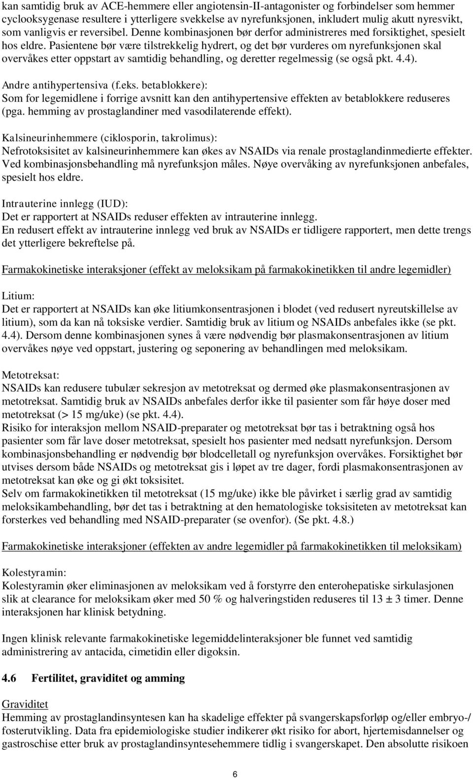 Pasientene bør være tilstrekkelig hydrert, og det bør vurderes om nyrefunksjonen skal overvåkes etter oppstart av samtidig behandling, og deretter regelmessig (se også pkt. 4.4).