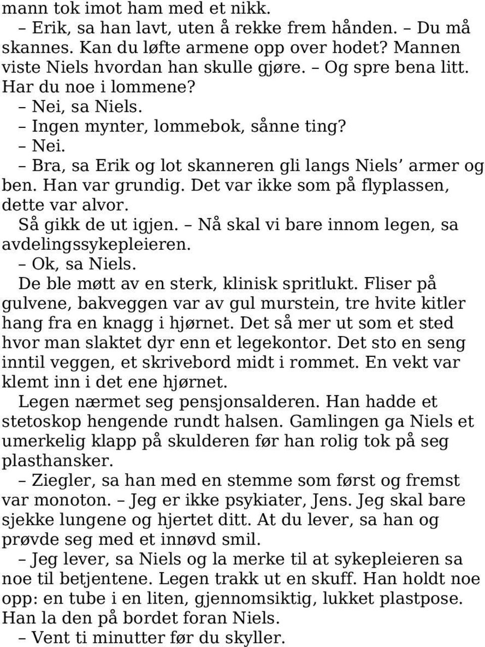 Det var ikke som på flyplassen, dette var alvor. Så gikk de ut igjen. Nå skal vi bare innom legen, sa avdelingssykepleieren. Ok, sa Niels. De ble møtt av en sterk, klinisk spritlukt.