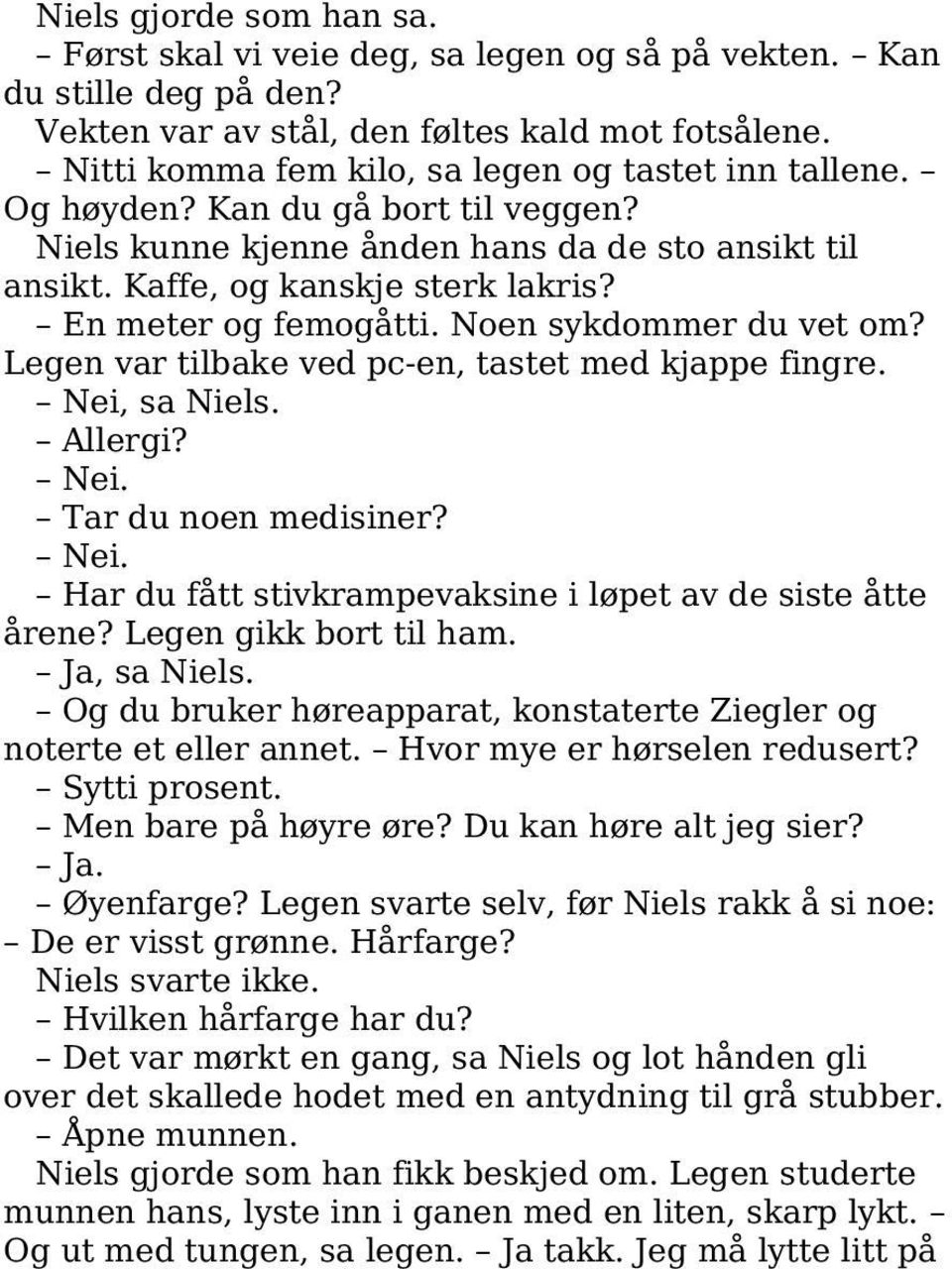 En meter og femogåtti. Noen sykdommer du vet om? Legen var tilbake ved pc-en, tastet med kjappe fingre. Nei, sa Niels. Allergi? Nei. Tar du noen medisiner? Nei. Har du fått stivkrampevaksine i løpet av de siste åtte årene?