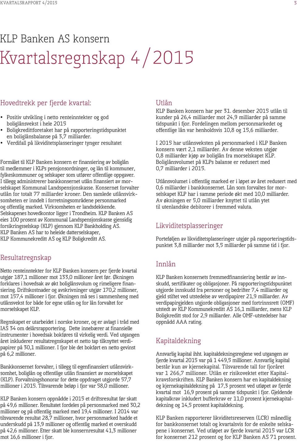 Verdifall på likviditetsplasseringer tynger resultatet Formålet til KLP Banken konsern er finansiering av boliglån til medlemmer i KLPs pensjonsordninger, og lån til kommuner, fylkeskommuner og