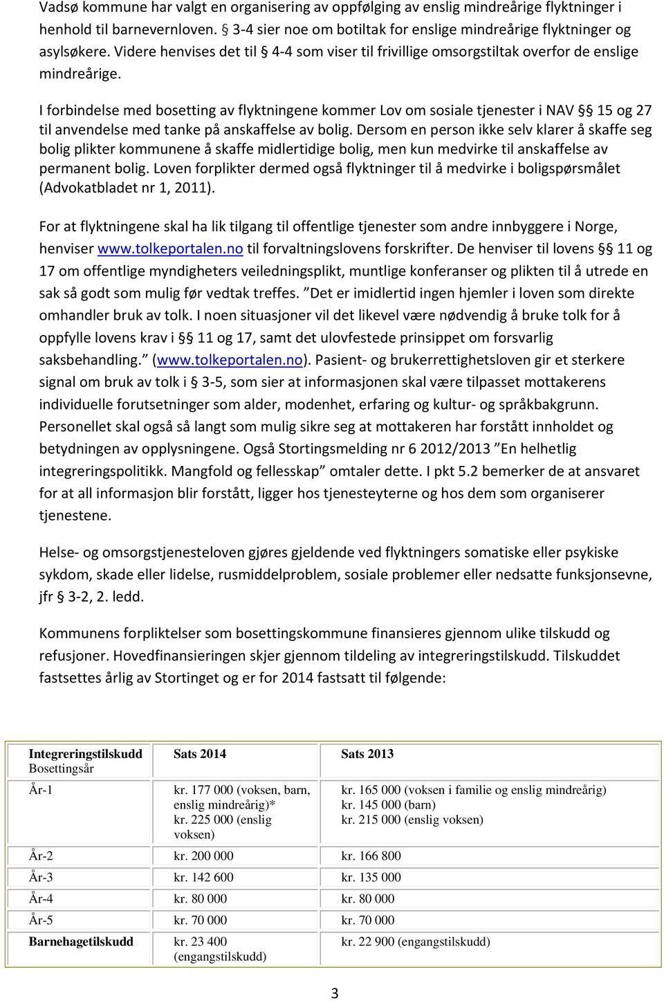 I forbindelse med bosetting av flyktningene kommer Lov om sosiale tjenester i NAV 15 og 27 til anvendelse med tanke på anskaffelse av bolig.