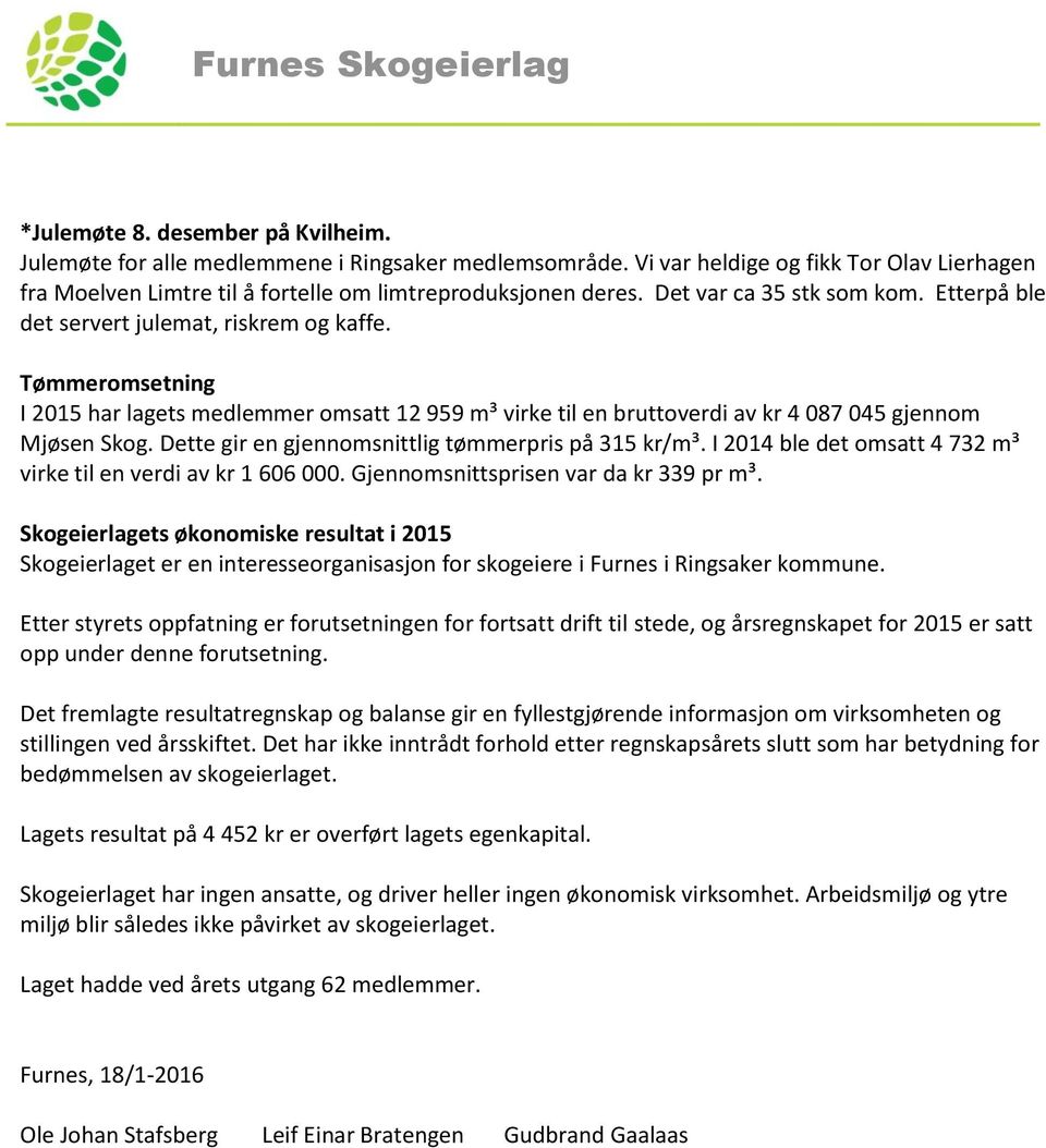 Tømmeromsetning I 2015 har lagets medlemmer omsatt 12 959 m³ virke til en bruttoverdi av kr 4 087 045 gjennom Mjøsen Skog. Dette gir en gjennomsnittlig tømmerpris på 315 kr/m³.