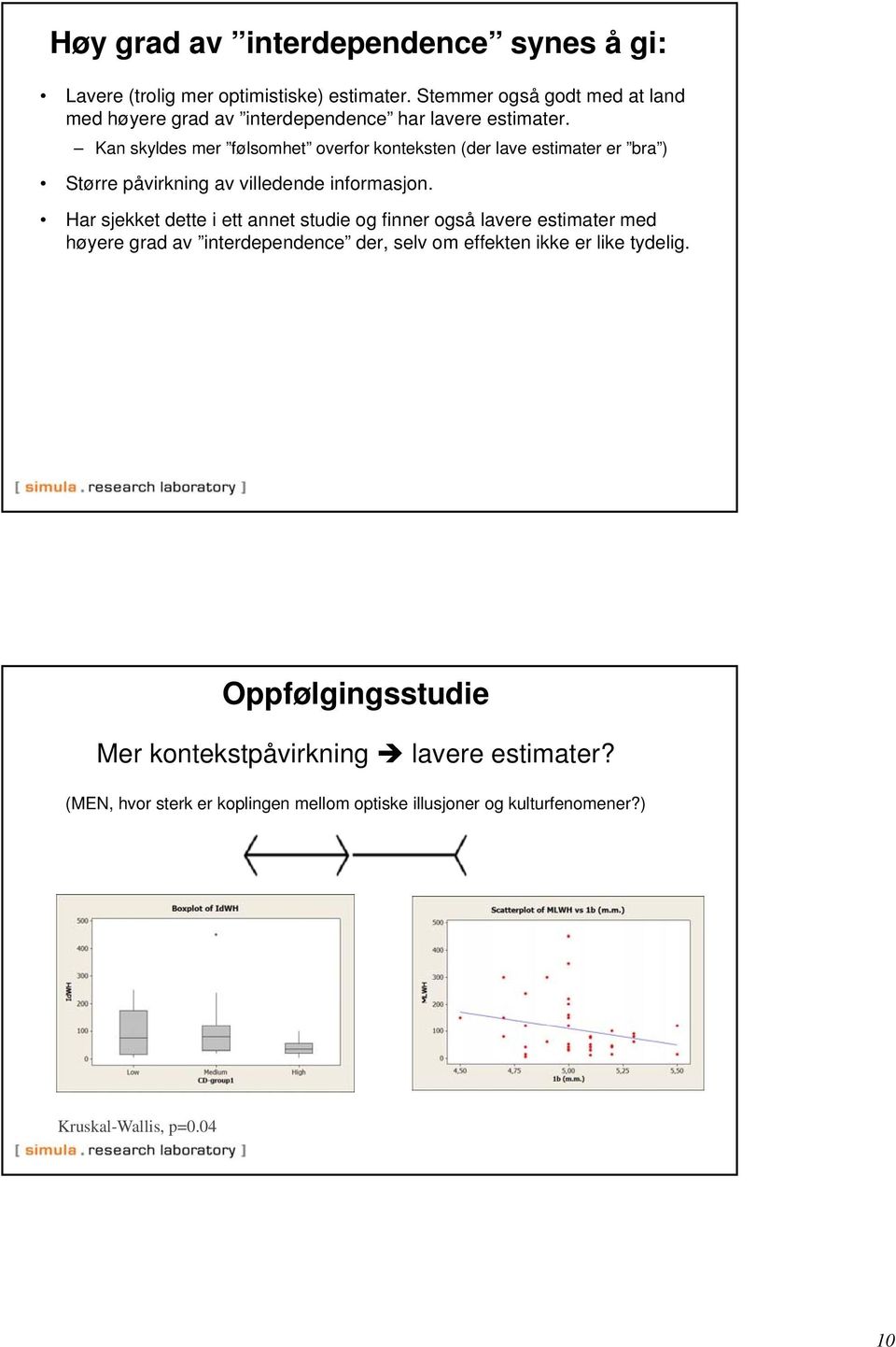 Kan skyldes mer følsomhet overfor konteksten (der lave estimater er bra ) Større påvirkning av villedende informasjon.