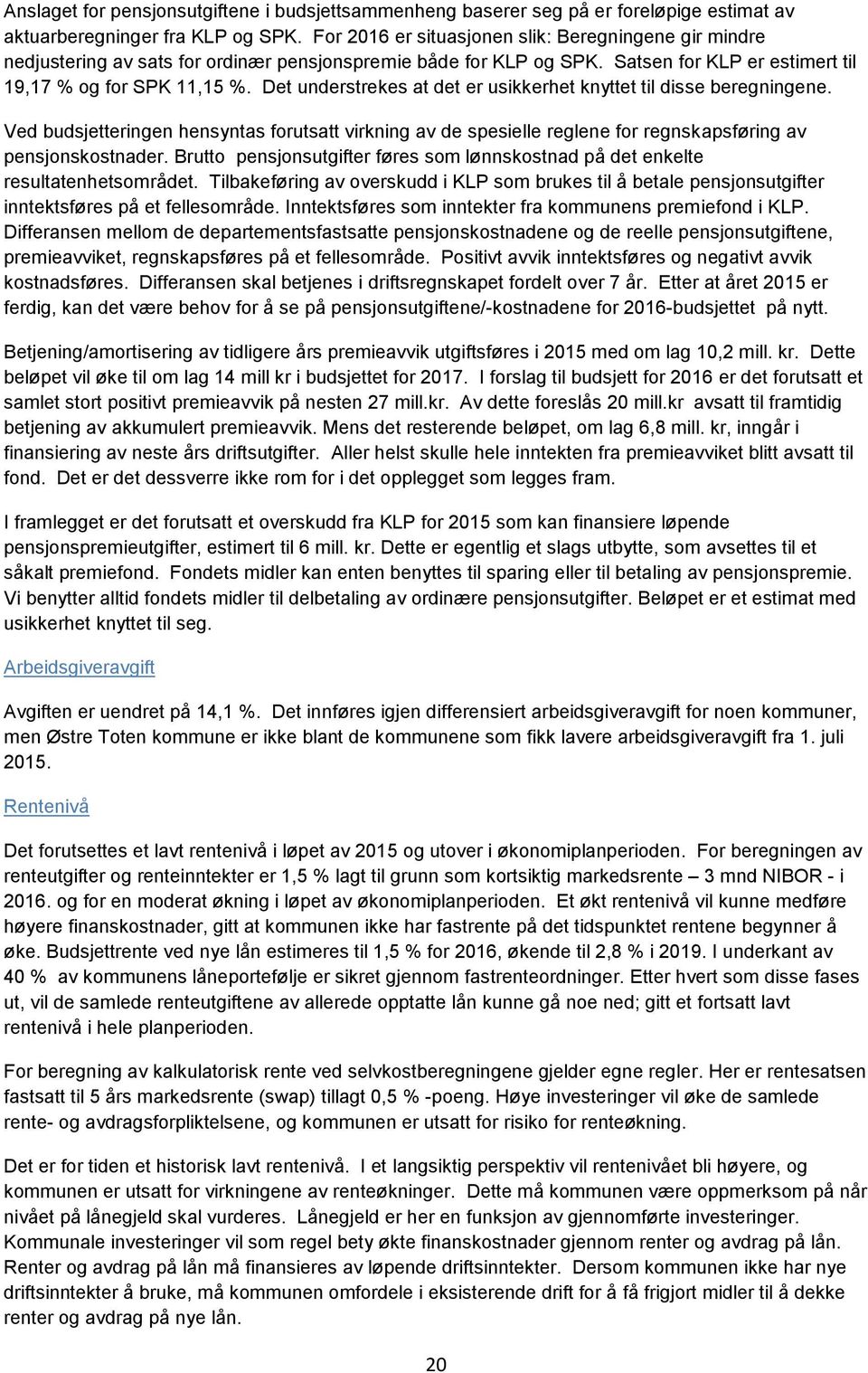 Det understrekes at det er usikkerhet knyttet til disse beregningene. Ved budsjetteringen hensyntas forutsatt virkning av de spesielle reglene for regnskapsføring av pensjonskostnader.