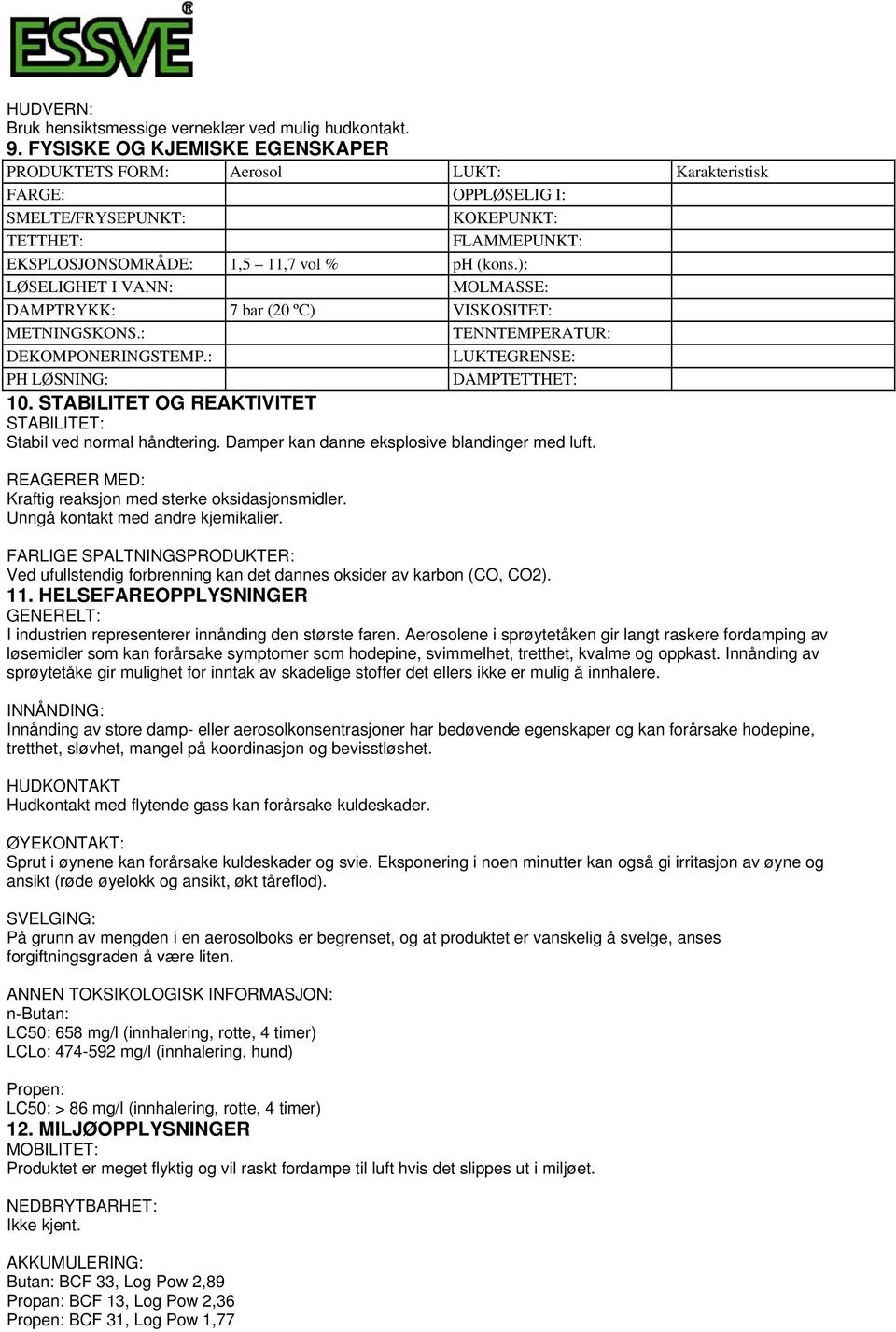 ): LØSELIGHET I VANN: MOLMASSE: DAMPTRYKK: 7 bar (20 ºC) VISKOSITET: METNINGSKONS.: TENNTEMPERATUR: DEKOMPONERINGSTEMP.: LUKTEGRENSE: PH LØSNING: DAMPTETTHET: 10.