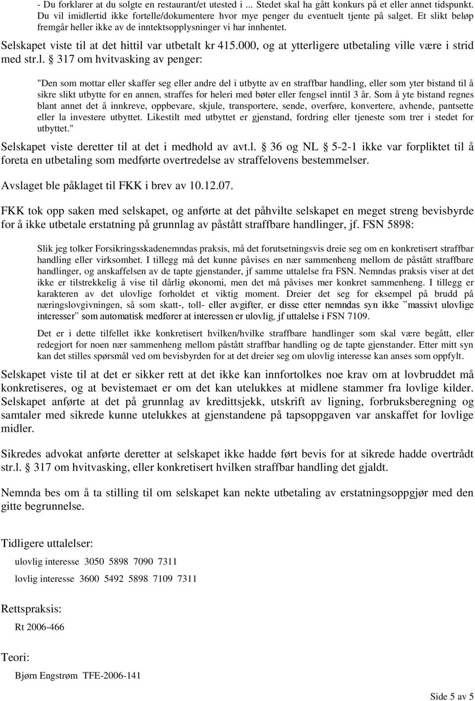 Selskapet viste til at det hittil var utbetalt kr 415.000, og at ytterligere utbetaling ville være i strid med str.l. 317 om hvitvasking av penger: "Den som mottar eller skaffer seg eller andre del i