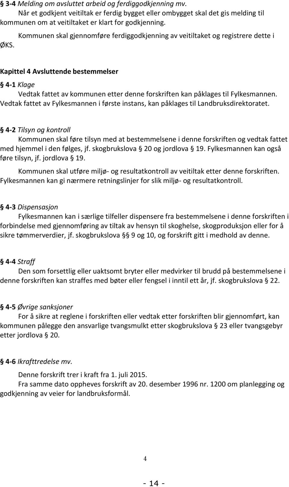 Fylkesmannen. Vedtak fattet av Fylkesmannen i første instans, kan påklages til Landbruksdirektoratet.