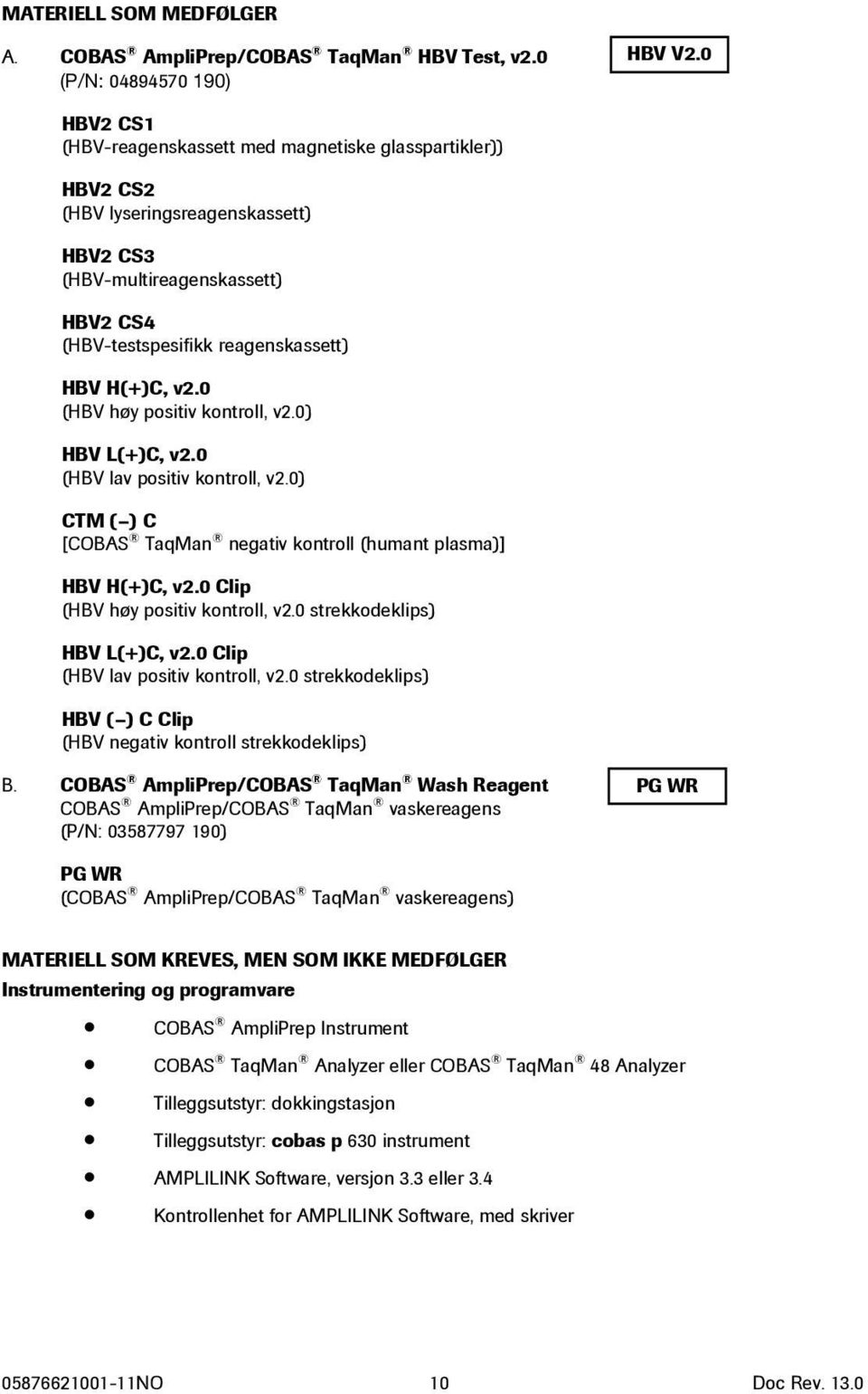 0 (HBV høy positiv kontroll, v2.0) HBV L(+)C, v2.0 (HBV lav positiv kontroll, v2.0) CTM ( ) C [COBAS TaqMan negativ kontroll (humant plasma)] HBV H(+)C, v2.0 Clip (HBV høy positiv kontroll, v2.