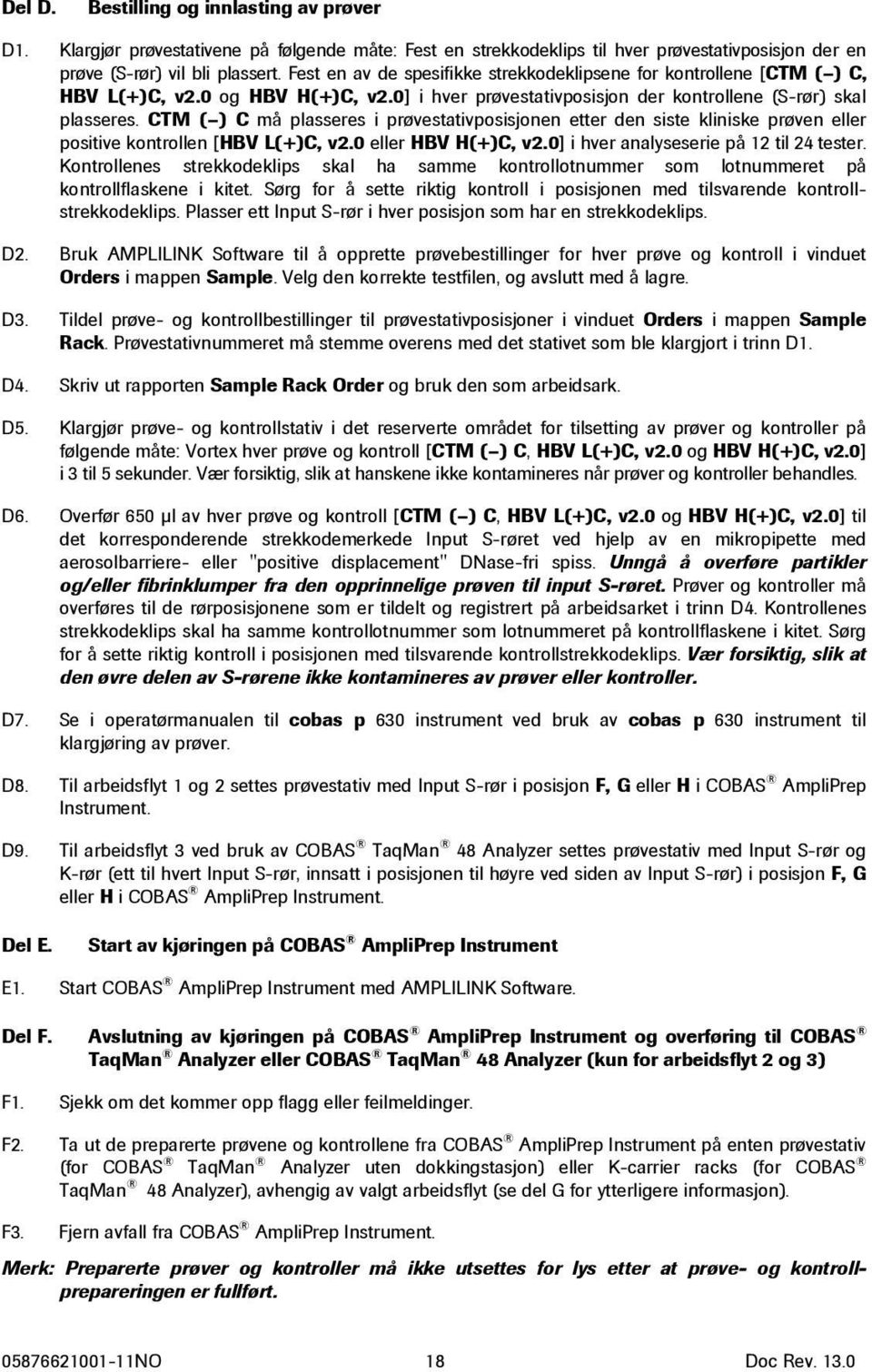 CTM ( ) C må plasseres i prøvestativposisjonen etter den siste kliniske prøven eller positive kontrollen [HBV L(+)C, v2.0 eller HBV H(+)C, v2.0] i hver analyseserie på 12 til 24 tester.