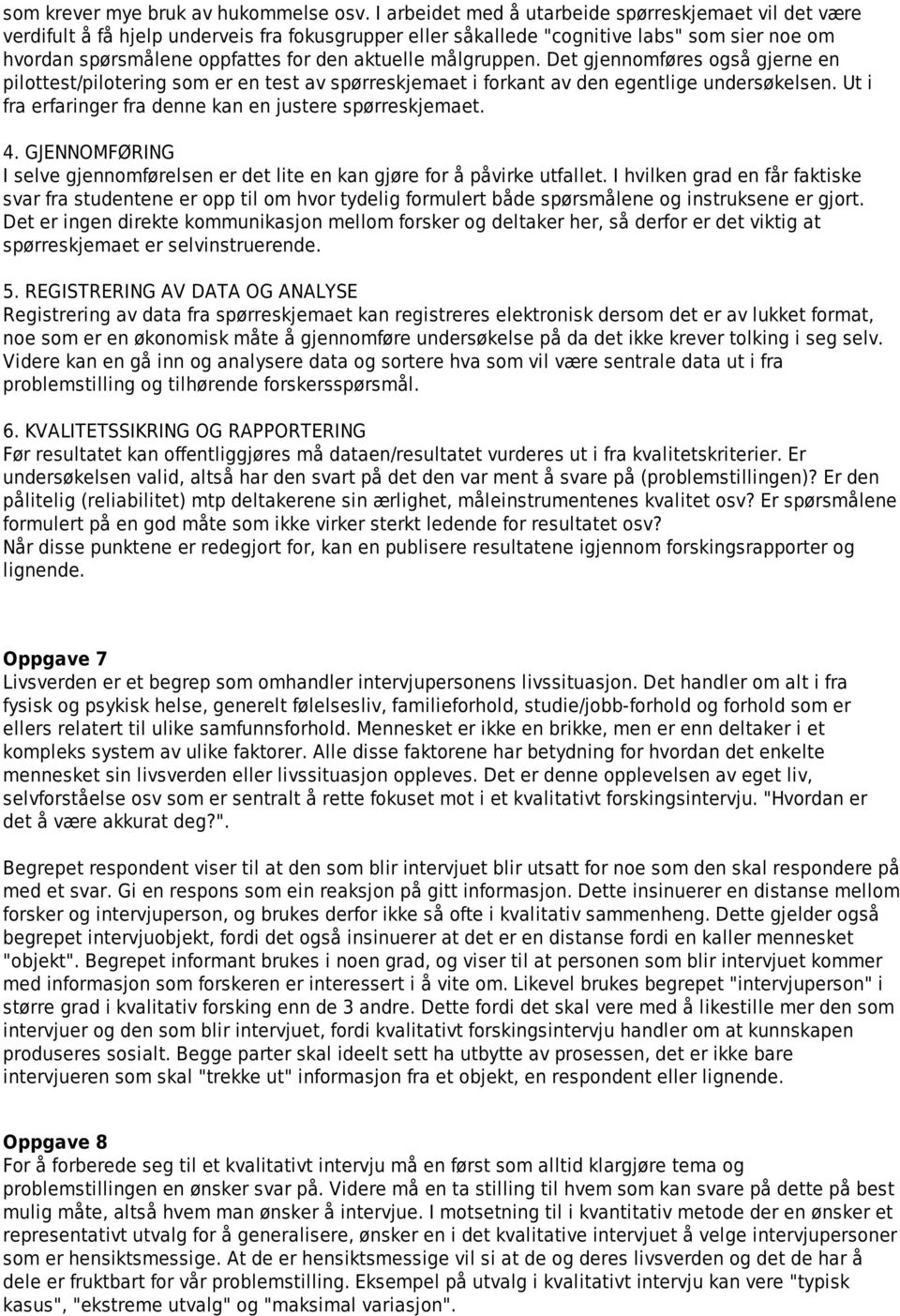 målgruppen. Det gjennomføres også gjerne en pilottest/pilotering som er en test av spørreskjemaet i forkant av den egentlige undersøkelsen. Ut i fra erfaringer fra denne kan en justere spørreskjemaet.