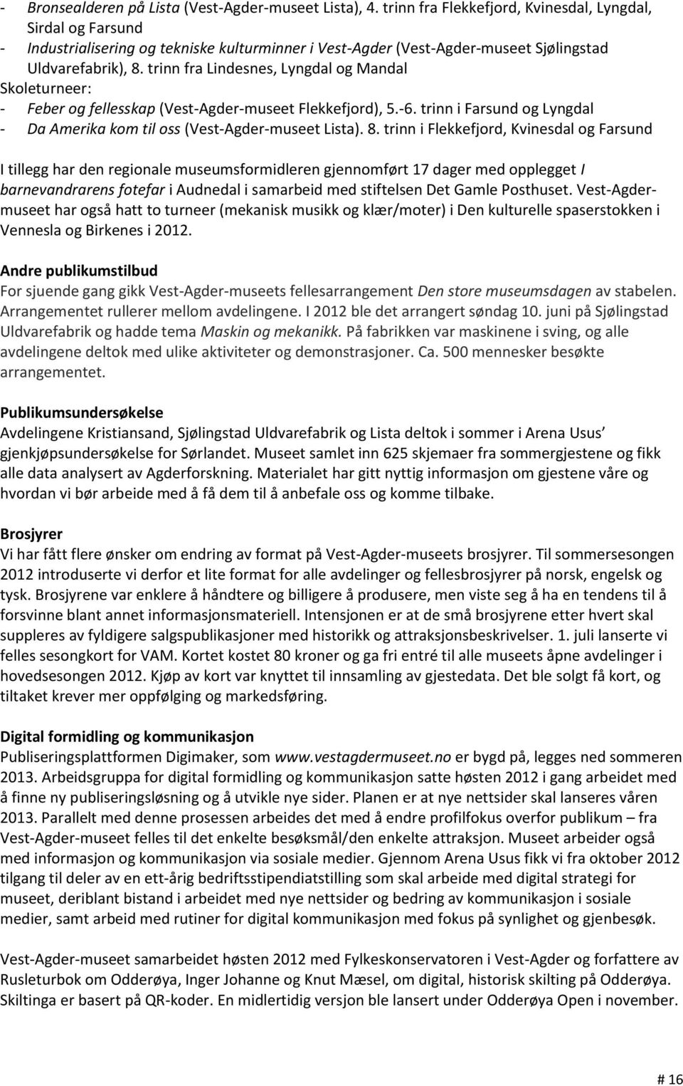 trinn fra Lindesnes, Lyngdal og Mandal Skoleturneer: - Feber og fellesskap (Vest-Agder-museet Flekkefjord), 5.-6. trinn i Farsund og Lyngdal - Da Amerika kom til oss (Vest-Agder-museet Lista). 8.