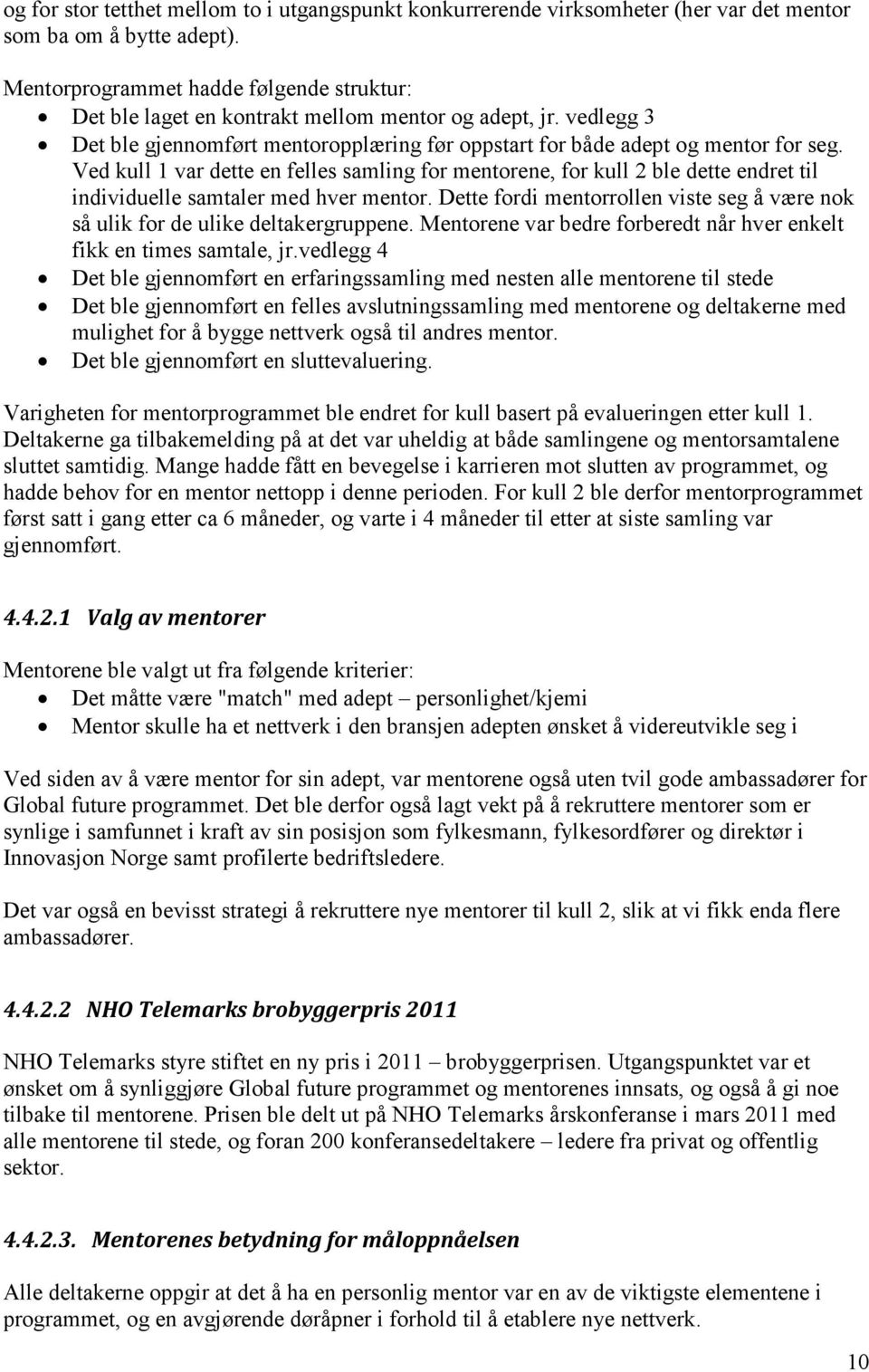 Ved kull 1 var dette en felles samling for mentorene, for kull 2 ble dette endret til individuelle samtaler med hver mentor.