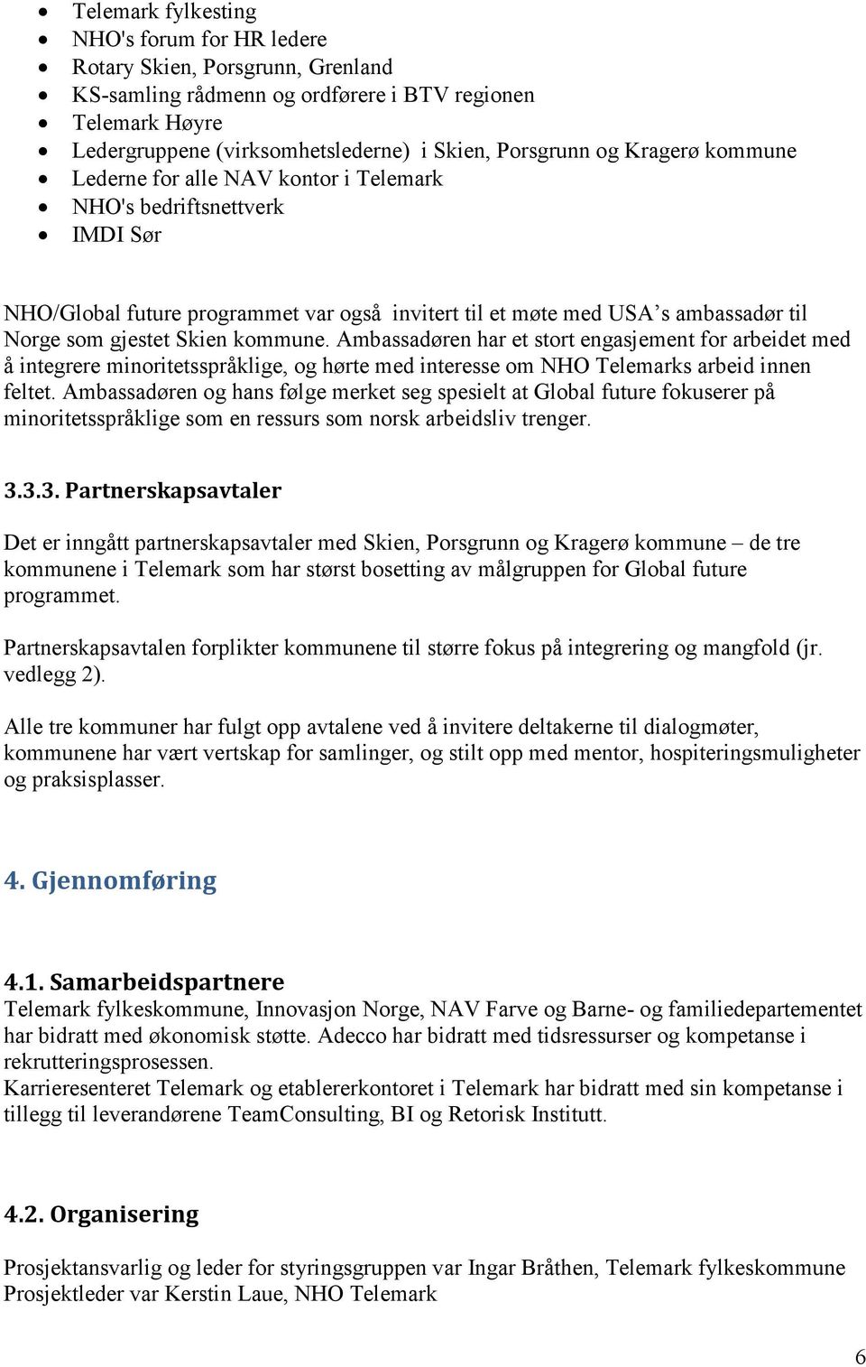 kommune. Ambassadøren har et stort engasjement for arbeidet med å integrere minoritetsspråklige, og hørte med interesse om NHO Telemarks arbeid innen feltet.