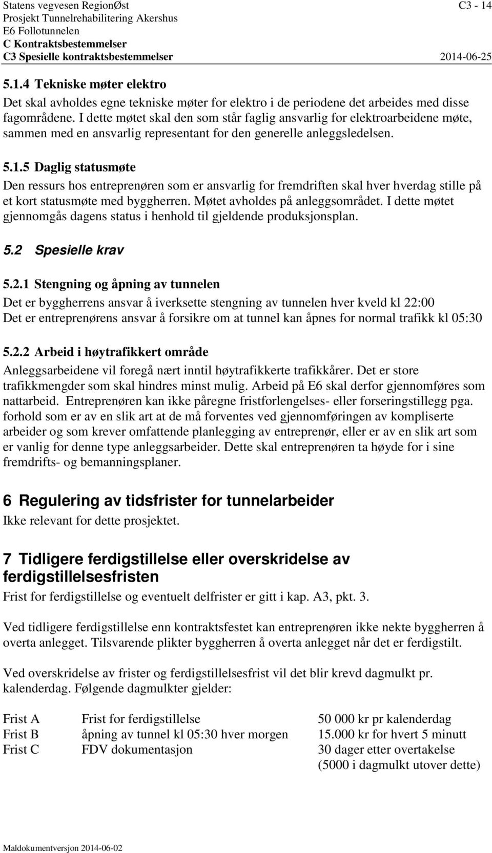 5 Daglig statusmøte Den ressurs hos entreprenøren som er ansvarlig for fremdriften skal hver hverdag stille på et kort statusmøte med byggherren. Møtet avholdes på anleggsområdet.