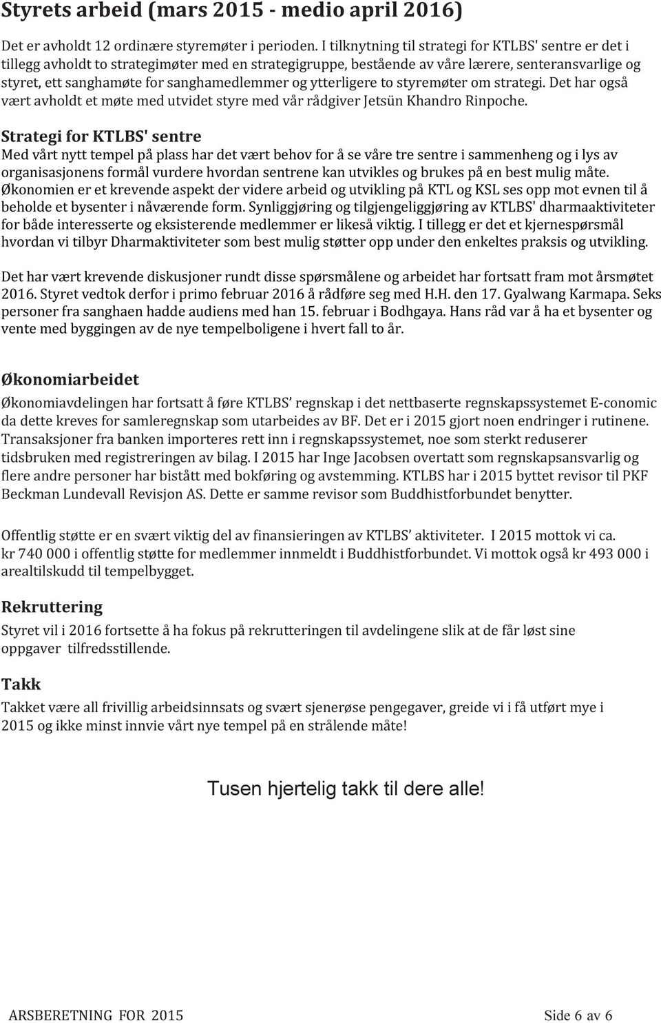 og ytterligere to styremøter om strategi. Det har også vært avholdt et møte med utvidet styre med vår rådgiver Jetsün Khandro Rinpoche.