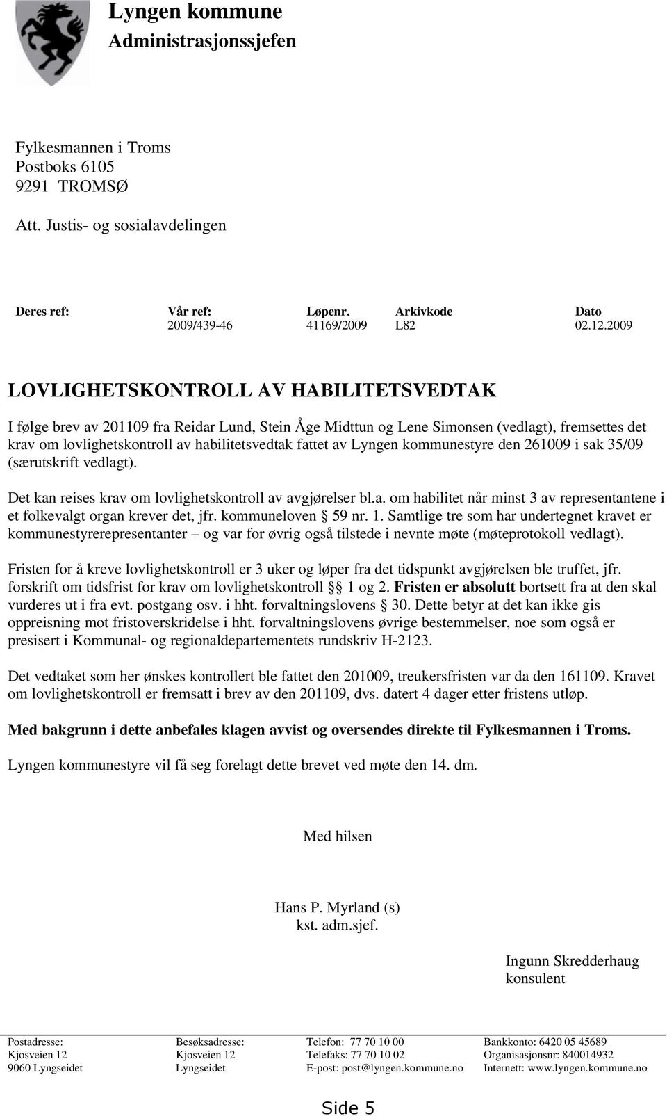 av Lyngen kommunestyre den 261009 i sak 35/09 (særutskrift vedlagt). Det kan reises krav om lovlighetskontroll av avgjørelser bl.a. om habilitet når minst 3 av representantene i et folkevalgt organ krever det, jfr.