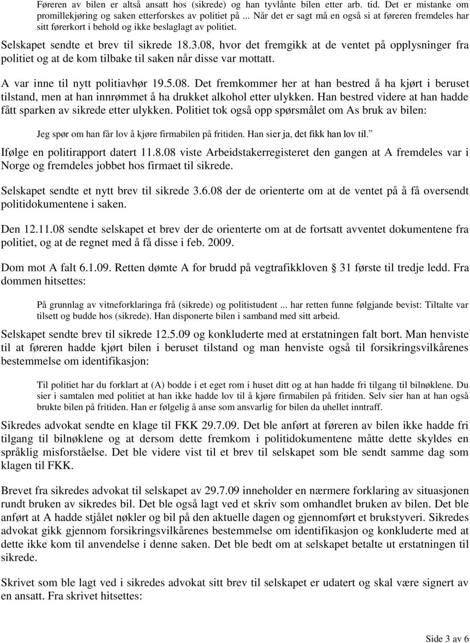 08, hvor det fremgikk at de ventet på opplysninger fra politiet og at de kom tilbake til saken når disse var mottatt. A var inne til nytt politiavhør 19.5.08. Det fremkommer her at han bestred å ha kjørt i beruset tilstand, men at han innrømmet å ha drukket alkohol etter ulykken.