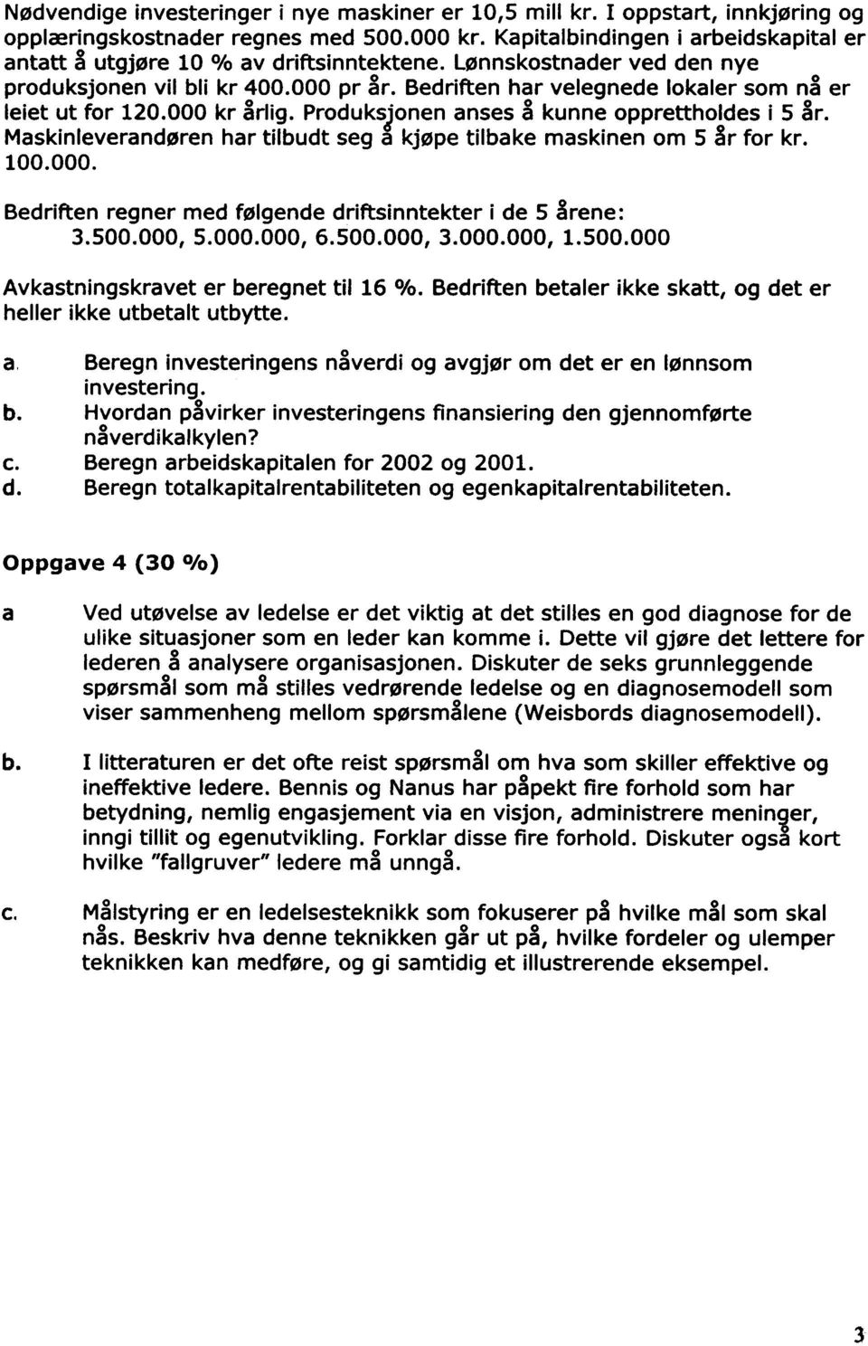 Maskinleverandøren har tilbudt seg a kjøpe tilbake maskinen m 5 år fr kr. 100.000. Bedriften regner med følgende driftsinntekter i de 5 rene: 3.500.000, 5.000.000, 6.500.000, 3.000.000, 1.500.000 Avkastningskravet er beregnet til 16 %.