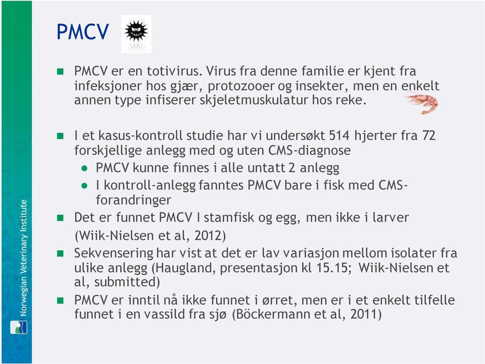 bare i fisk med CMSforandringer Det er funnet PMCV I stamfisk og egg, men ikke i larver (Wiik-Nielsen et al, 2012) Sekvensering har vist at det er lav variasjon mellom isolater fra