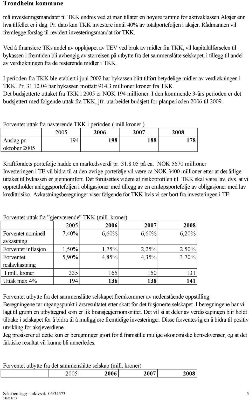 Ved å finansiere TKs andel av oppkjøpet av TEV ved bruk av midler fra TKK, vil kapitaltilførselen til bykassen i fremtiden bli avhengig av størrelsen på utbytte fra det sammenslåtte selskapet, i