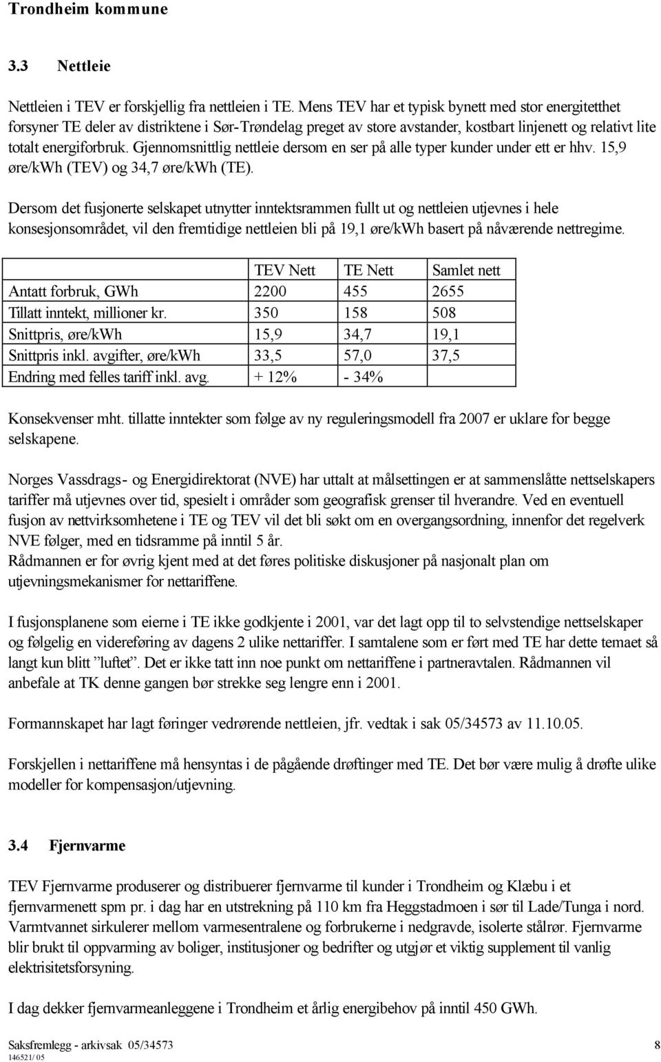 Gjennomsnittlig nettleie dersom en ser på alle typer kunder under ett er hhv. 15,9 øre/kwh (TEV) og 34,7 øre/kwh (TE).